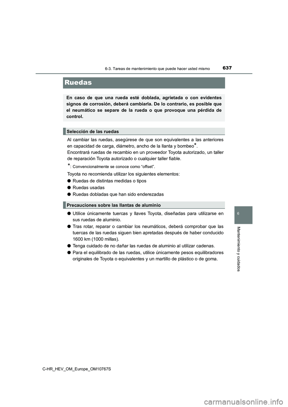 TOYOTA C-HR 2023  Manual del propietario (in Spanish) 6376-3. Tareas de mantenimiento que puede hacer usted mismo
C-HR_HEV_OM_Europe_OM10767S
6
Mantenimiento y cuidados
Ruedas
Al  cambiar  las  ruedas,  asegúrese  de  que  son  equivalentes  a  las ante