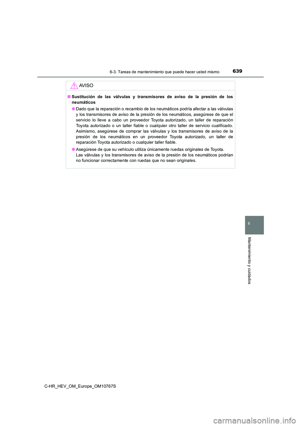 TOYOTA C-HR 2023  Manual del propietario (in Spanish) 6396-3. Tareas de mantenimiento que puede hacer usted mismo
C-HR_HEV_OM_Europe_OM10767S
6
Mantenimiento y cuidados
AV I S O
■Sustitución  de  las  válvulas  y  transmisores  de  aviso  de  la  pre