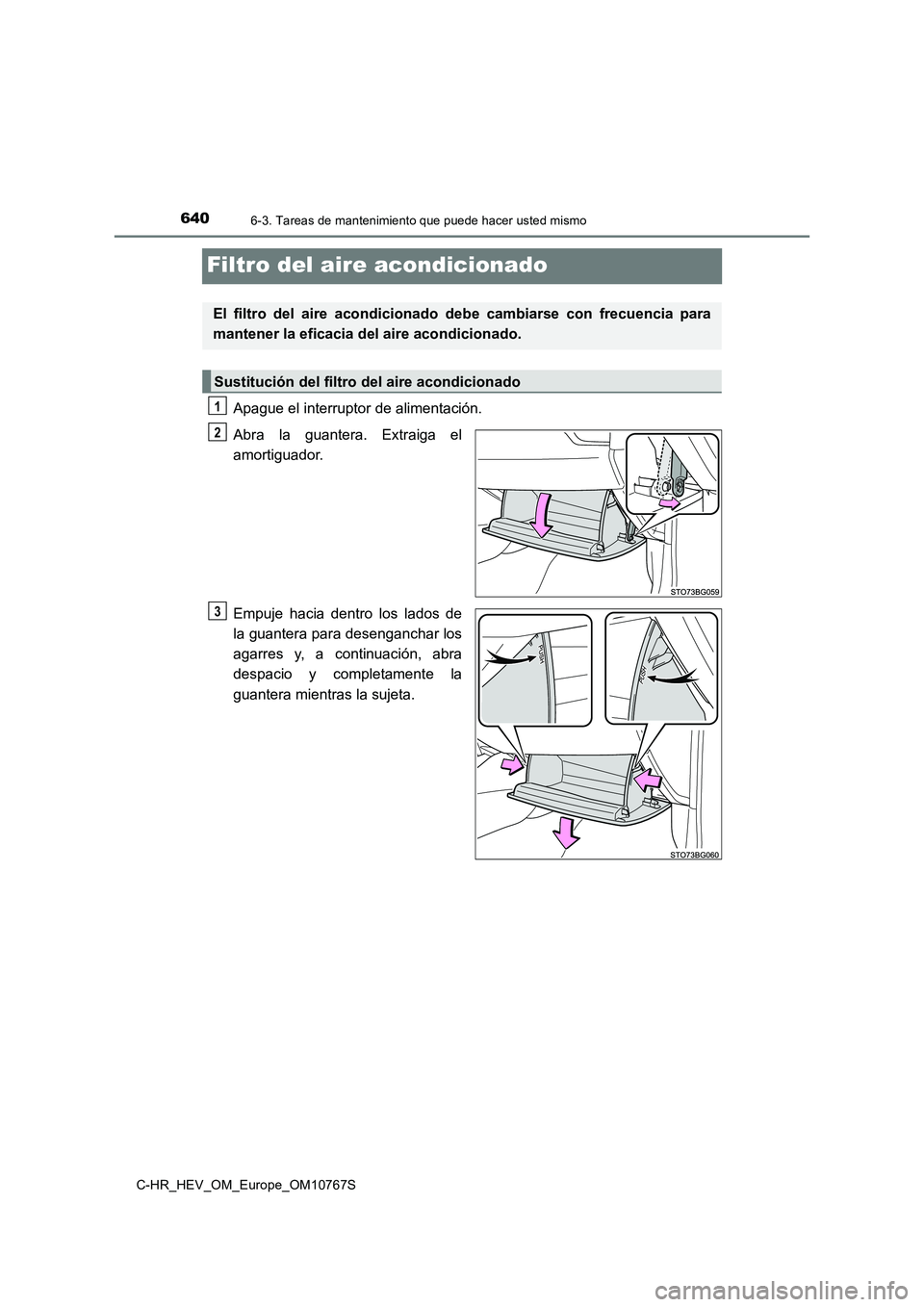 TOYOTA C-HR 2023  Manual del propietario (in Spanish) 6406-3. Tareas de mantenimiento que puede hacer usted mismo
C-HR_HEV_OM_Europe_OM10767S
Filtro del aire acondicionado
Apague el interruptor de alimentación. 
Abra  la  guantera.  Extraiga  el 
amorti