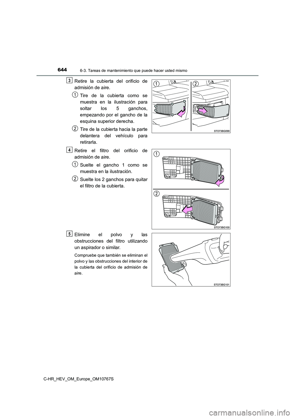 TOYOTA C-HR 2023  Manual del propietario (in Spanish) 6446-3. Tareas de mantenimiento que puede hacer usted mismo
C-HR_HEV_OM_Europe_OM10767S
Retire  la  cubierta  del  orificio  de 
admisión de aire. 
Tire  de  la  cubierta  como  se 
muestra  en  la  