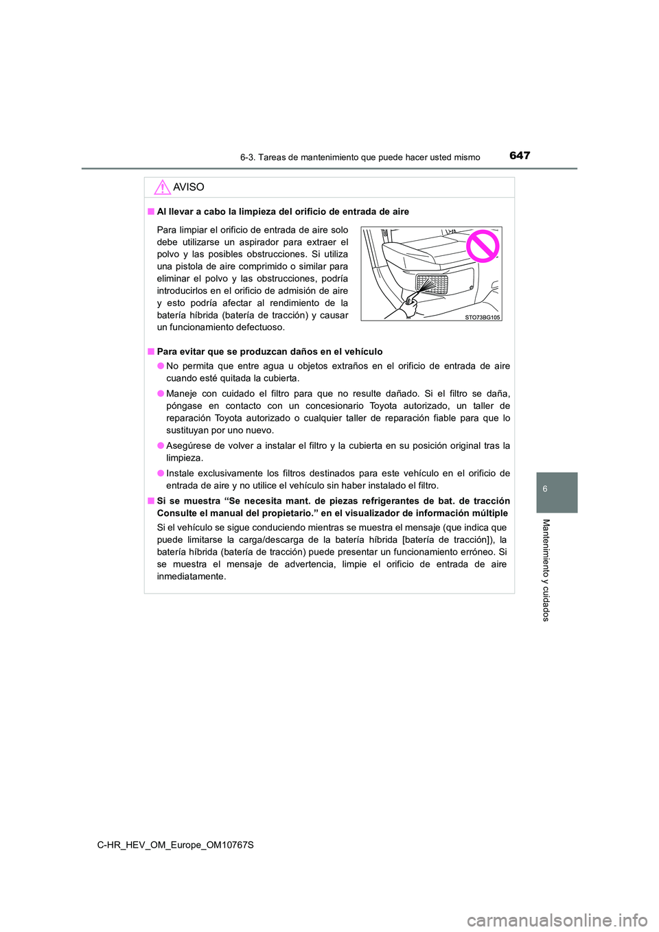 TOYOTA C-HR 2023  Manual del propietario (in Spanish) 6476-3. Tareas de mantenimiento que puede hacer usted mismo
C-HR_HEV_OM_Europe_OM10767S
6
Mantenimiento y cuidados
AV I S O
■Al llevar a cabo la limpieza del orificio de entrada de aire 
■ Para ev