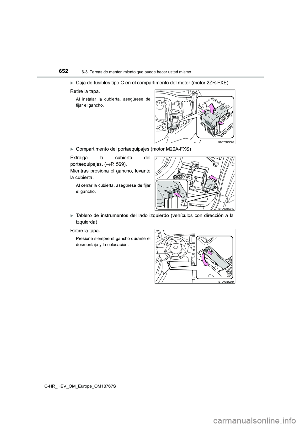 TOYOTA C-HR 2023  Manual del propietario (in Spanish) 6526-3. Tareas de mantenimiento que puede hacer usted mismo
C-HR_HEV_OM_Europe_OM10767S
Caja de fusibles tipo C en el compartimento del motor (motor 2ZR-FXE) 
Retire la tapa.
Al instalar la cubiert