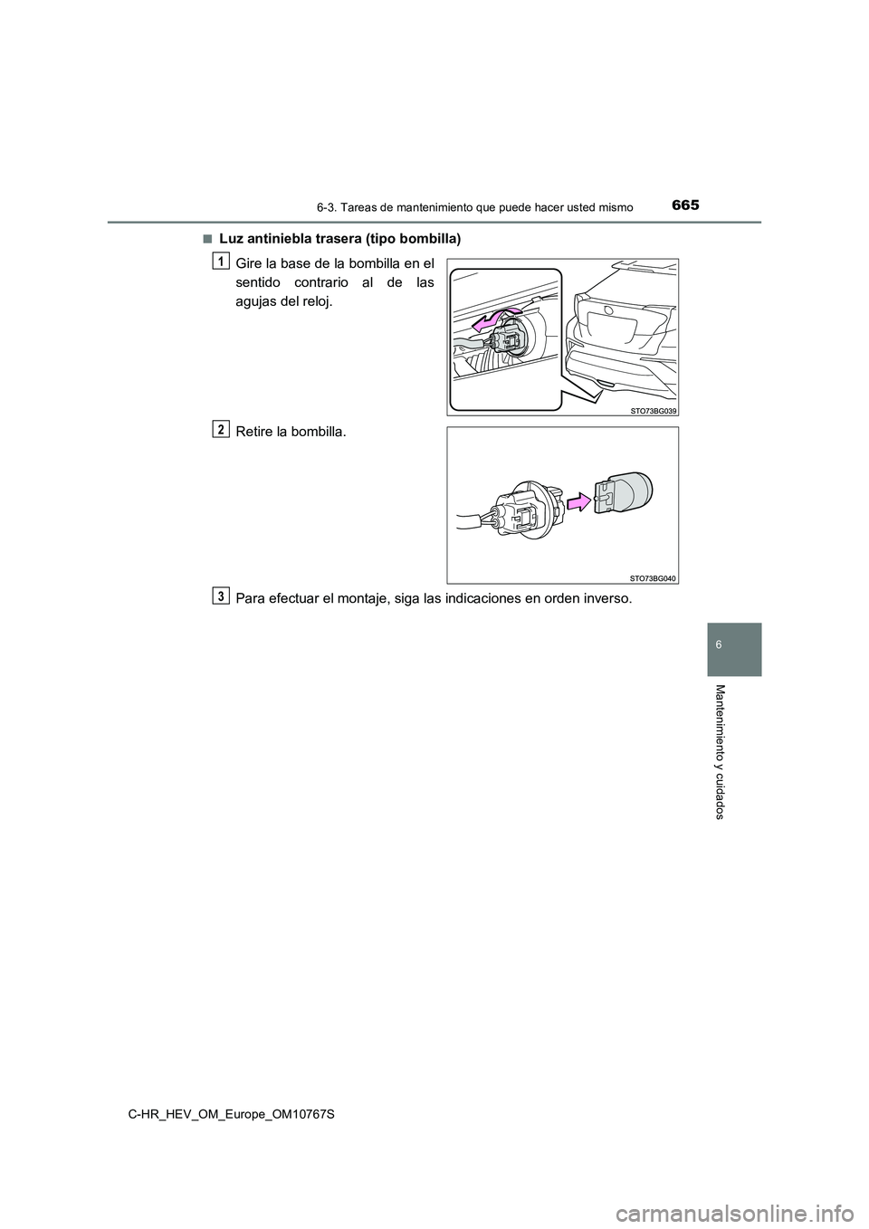 TOYOTA C-HR 2023  Manual del propietario (in Spanish) 6656-3. Tareas de mantenimiento que puede hacer usted mismo
C-HR_HEV_OM_Europe_OM10767S
6
Mantenimiento y cuidados
■Luz antiniebla trasera (tipo bombilla) 
Gire la base de la bombilla en el 
sentido