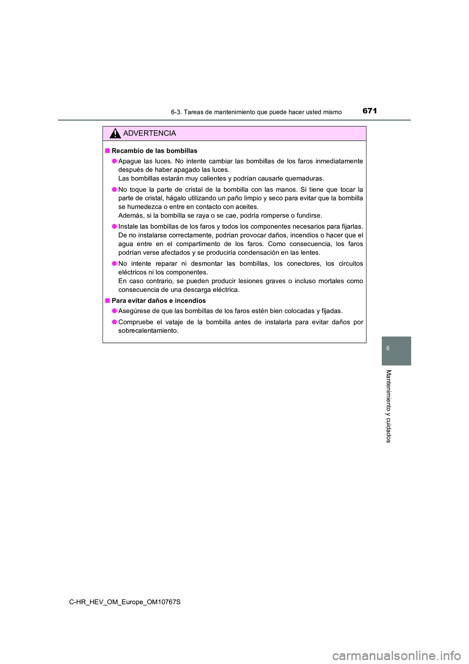 TOYOTA C-HR 2023  Manual del propietario (in Spanish) 6716-3. Tareas de mantenimiento que puede hacer usted mismo
C-HR_HEV_OM_Europe_OM10767S
6
Mantenimiento y cuidados
ADVERTENCIA
■Recambio de las bombillas 
● Apague  las  luces.  No  intente  cambi