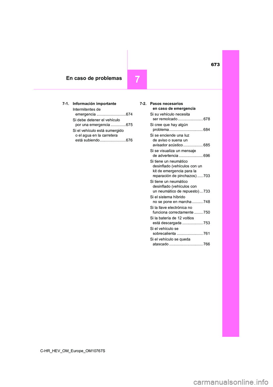 TOYOTA C-HR 2023  Manual del propietario (in Spanish) 673
7En caso de problemas
C-HR_HEV_OM_Europe_OM10767S 
7-1. Información importante 
Intermitentes de  
emergencia ...........................674 
Si debe detener el vehículo  
por una emergencia ...