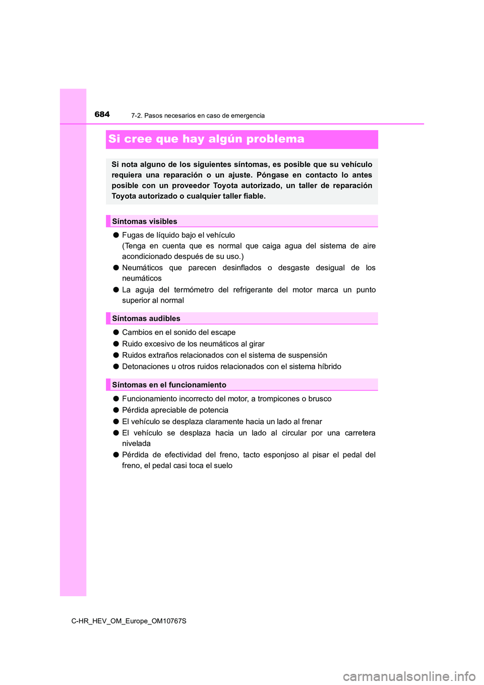 TOYOTA C-HR 2023  Manual del propietario (in Spanish) 6847-2. Pasos necesarios en caso de emergencia
C-HR_HEV_OM_Europe_OM10767S
Si cree que hay algún problema
●Fugas de líquido bajo el vehículo 
(Tenga  en  cuenta  que  es  normal  que  caiga  agua