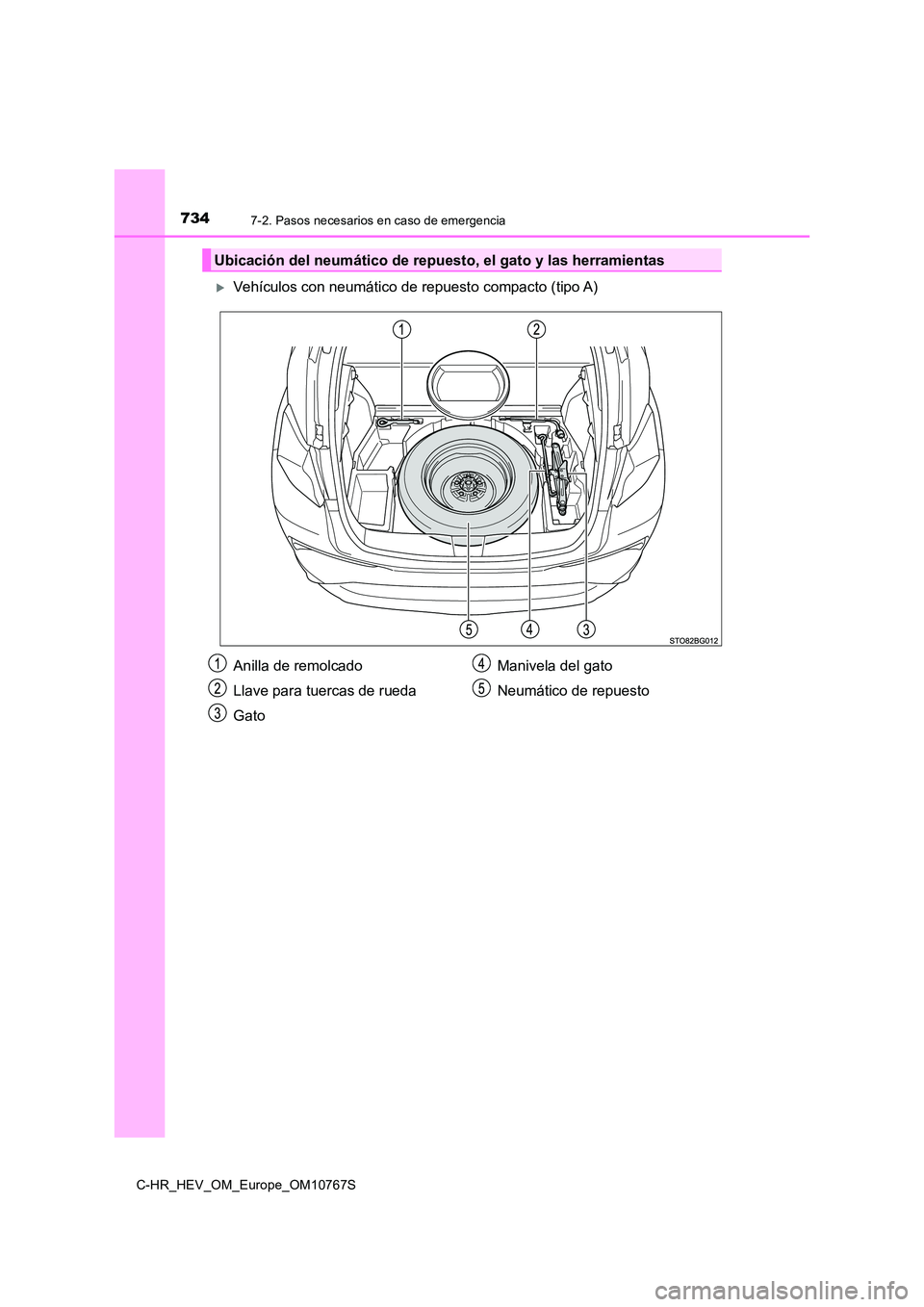 TOYOTA C-HR 2023  Manual del propietario (in Spanish) 7347-2. Pasos necesarios en caso de emergencia
C-HR_HEV_OM_Europe_OM10767S
Vehículos con neumático de repuesto compacto (tipo A)
Ubicación del neumático de repuesto, el gato y las herramientas
