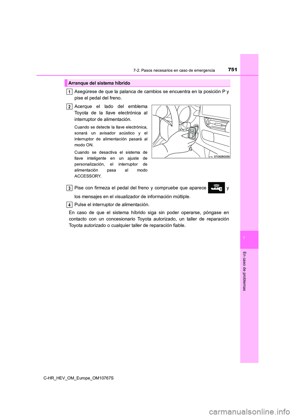 TOYOTA C-HR 2023  Manual del propietario (in Spanish) 7517-2. Pasos necesarios en caso de emergencia
C-HR_HEV_OM_Europe_OM10767S
7
En caso de problemas
Asegúrese de que la palanca de cambios se encuentra en la posición P y 
pise el pedal del freno. 
Ac