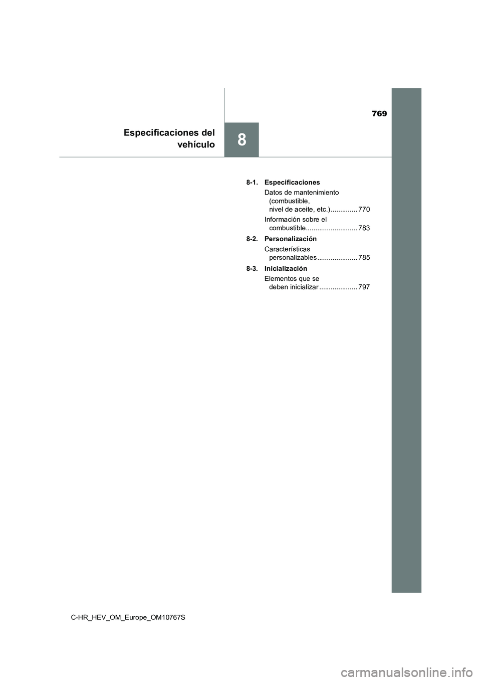 TOYOTA C-HR 2023  Manual del propietario (in Spanish) 769
8
Especificaciones del 
vehículo
C-HR_HEV_OM_Europe_OM10767S 
8-1. Especificaciones 
Datos de mantenimiento  
(combustible,  
nivel de aceite, etc.) .............. 770 
Información sobre el  
co