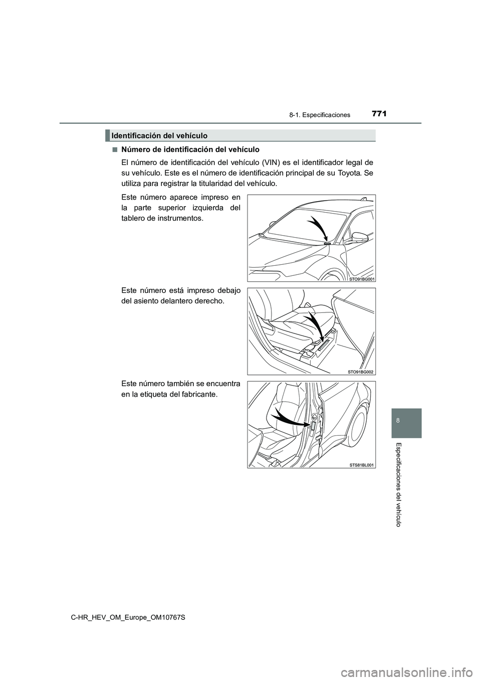 TOYOTA C-HR 2023  Manual del propietario (in Spanish) 7718-1. Especificaciones
C-HR_HEV_OM_Europe_OM10767S
8
Especificaciones del vehículo
■Número de identificación del vehículo 
El  número  de  identificación  del  vehículo  (VIN)  es  el  iden