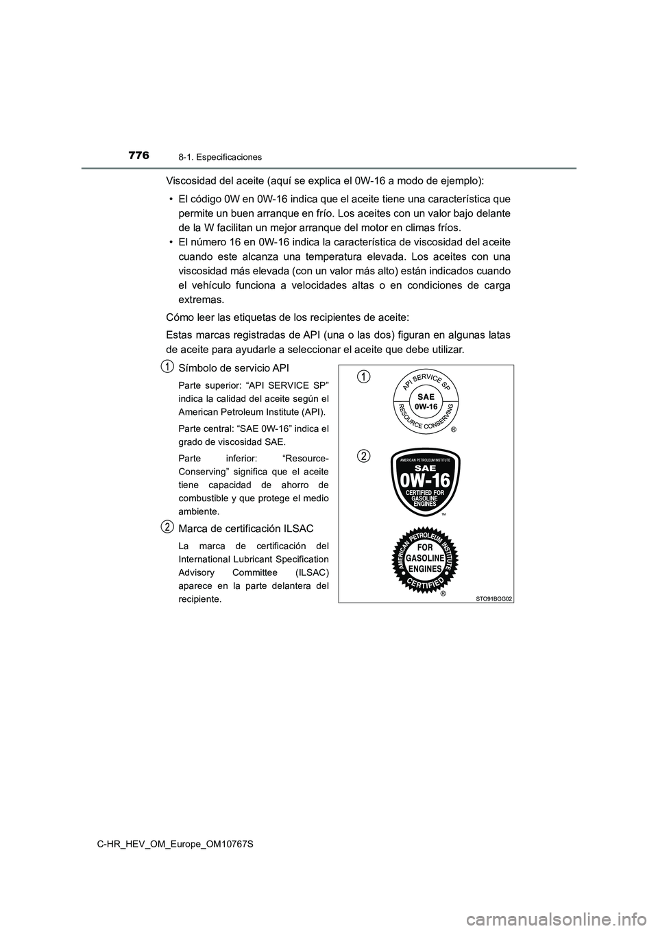 TOYOTA C-HR 2023  Manual del propietario (in Spanish) 7768-1. Especificaciones
C-HR_HEV_OM_Europe_OM10767S
Viscosidad del aceite (aquí se explica el 0W-16 a modo de ejemplo): 
• El código 0W en 0W-16 indica que el aceite tiene una caracterí stica qu