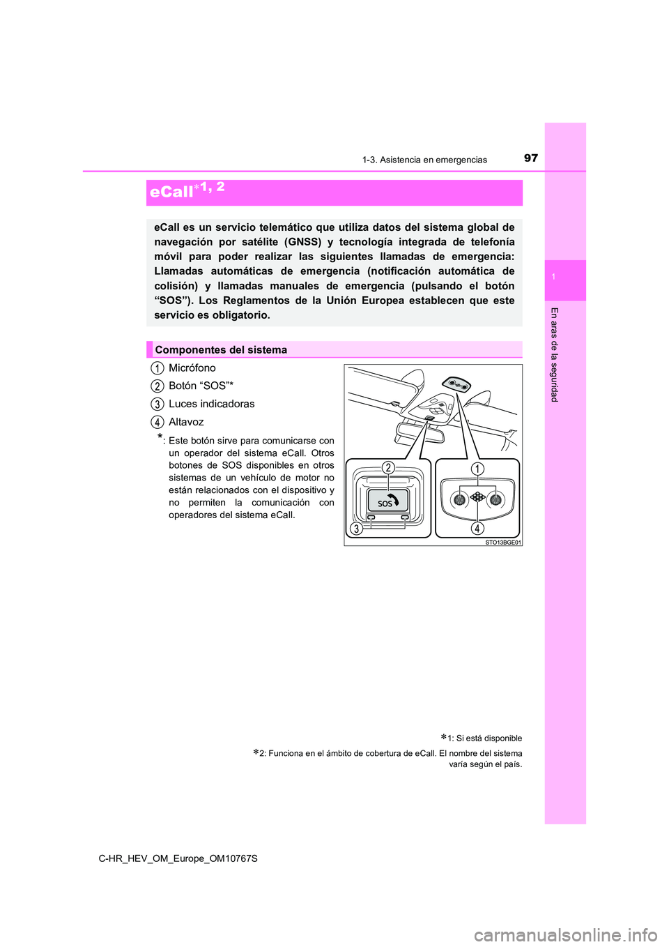 TOYOTA C-HR 2023  Manual del propietario (in Spanish) 97
1
1-3. Asistencia en emergencias
En aras de la seguridad
C-HR_HEV_OM_Europe_OM10767S
eCall1, 2
Micrófono 
Botón “SOS”* 
Luces indicadoras 
Altavoz
*: Este botón sirve para comunicarse con