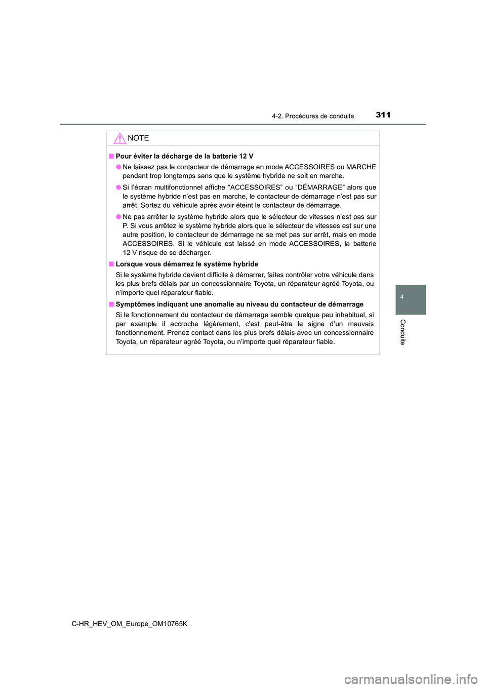 TOYOTA C-HR 2023 Manuel du propriétaire (in French) 3114-2. Procédures de conduite
4
Conduite
C-HR_HEV_OM_Europe_OM10765K
NOTE
■Pour éviter la décharge de la batterie 12 V
● Ne laissez pas le contacteur de démarrage en mode ACCESSOIRES ou MARC TOYOTA C-HR 2023 Manuel du propriétaire (in French) 3114-2. Procédures de conduite
4
Conduite
C-HR_HEV_OM_Europe_OM10765K
NOTE
■Pour éviter la décharge de la batterie 12 V
● Ne laissez pas le contacteur de démarrage en mode ACCESSOIRES ou MARC
