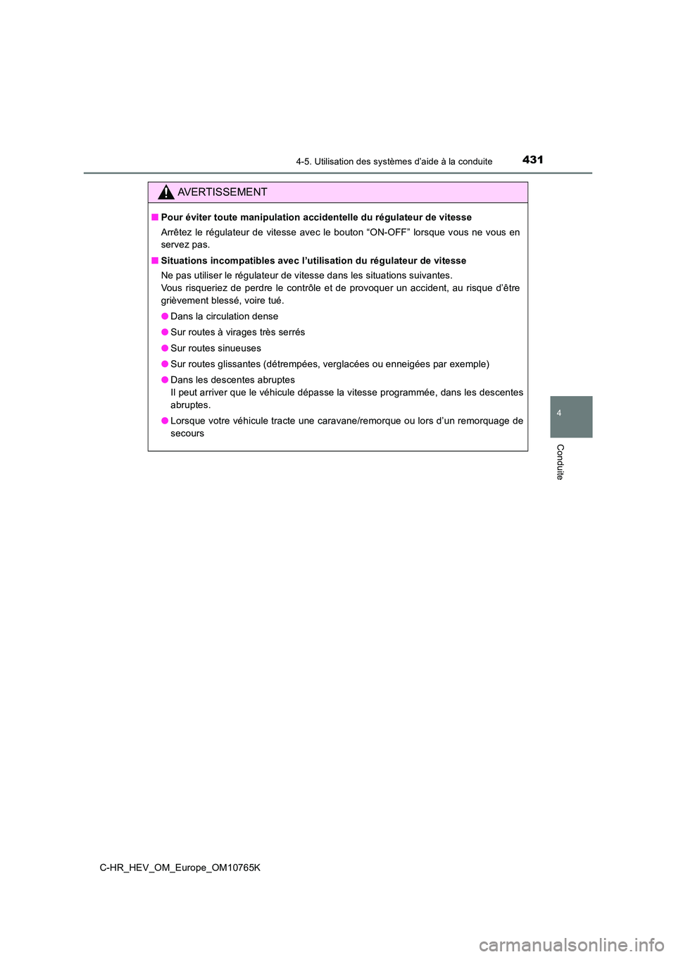 TOYOTA C-HR 2023  Manuel du propriétaire (in French) 4314-5. Utilisation des systèmes d’aide à la conduite
4
Conduite
C-HR_HEV_OM_Europe_OM10765K
AVERTISSEMENT
■Pour éviter toute manipulation accidentelle du régulateur de vitesse 
Arrêtez le  r