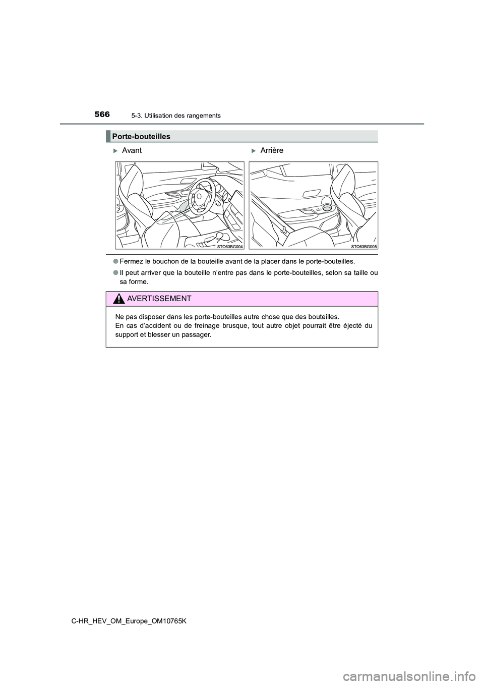 TOYOTA C-HR 2023  Manuel du propriétaire (in French) 5665-3. Utilisation des rangements
C-HR_HEV_OM_Europe_OM10765K
●Fermez le bouchon de la bouteille avant de la placer dans le porte-bouteilles. 
● Il peut arriver que la bouteille n’entre pas dan