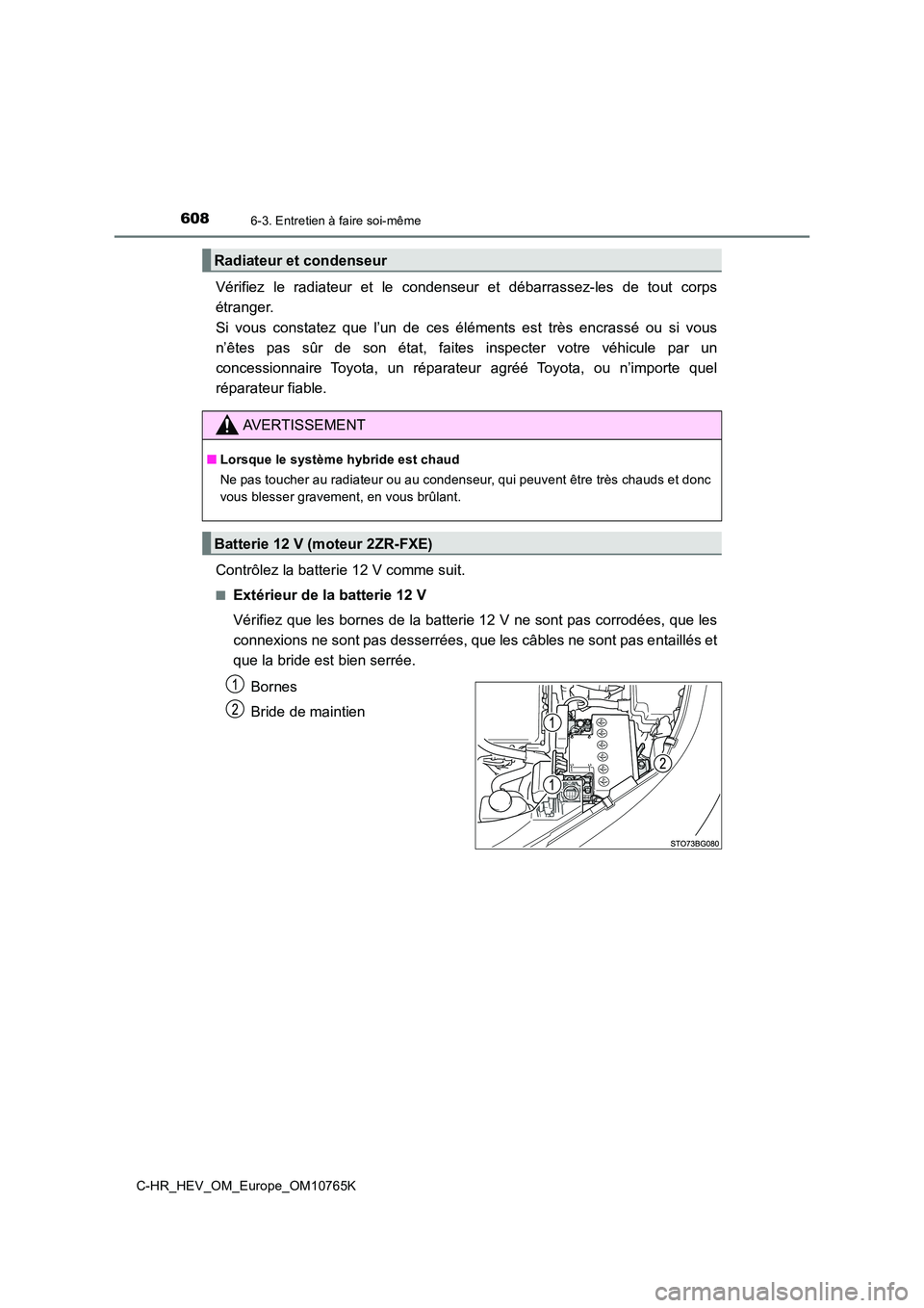 TOYOTA C-HR 2023  Manuel du propriétaire (in French) 6086-3. Entretien à faire soi-même
C-HR_HEV_OM_Europe_OM10765K
Vérifiez  le  radiateur  et  le  condenseur  et  débarrassez-les  de  tout  corps 
étranger.  
Si  vous  constatez  que  l’un  de 