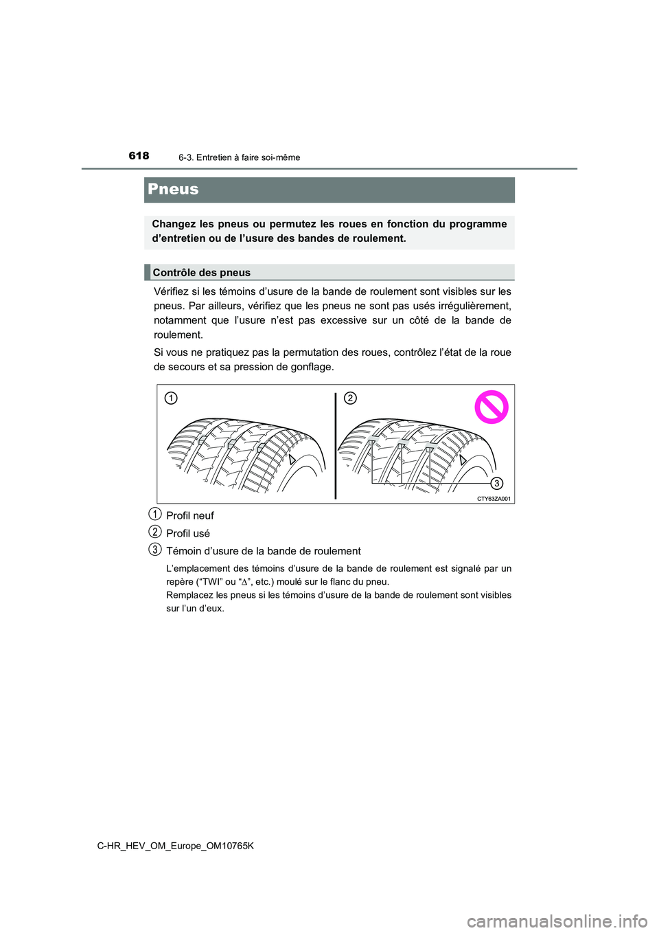 TOYOTA C-HR 2023  Manuel du propriétaire (in French) 6186-3. Entretien à faire soi-même
C-HR_HEV_OM_Europe_OM10765K
Pneus
Vérifiez si les témoins d’usure de la bande de roulement sont visibles sur les 
pneus.  Par ailleurs, vérifiez que  les pneu