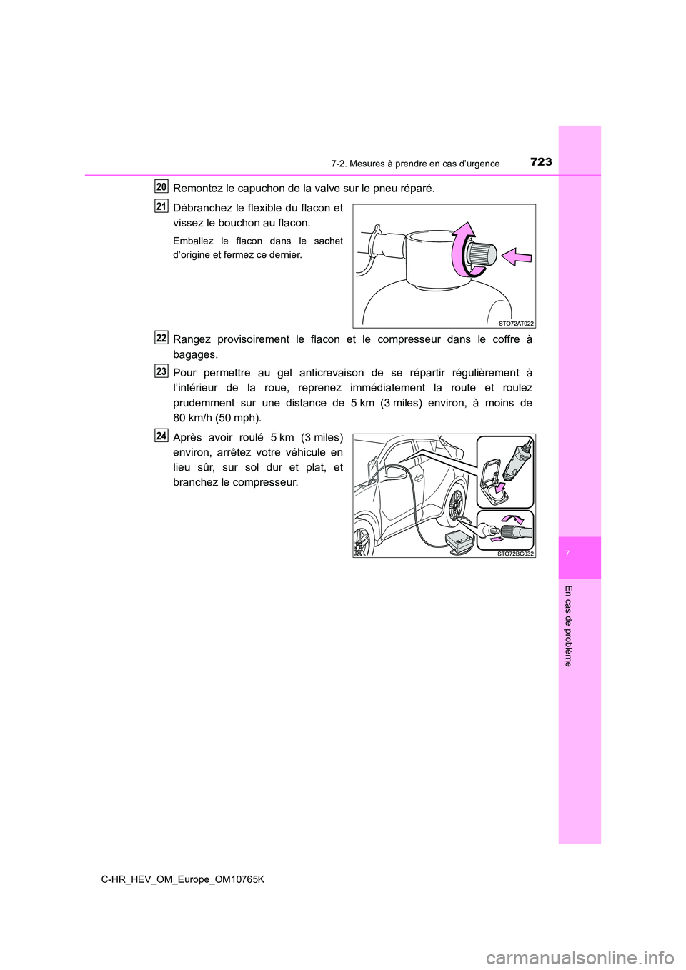 TOYOTA C-HR 2023  Manuel du propriétaire (in French) 7237-2. Mesures à prendre en cas d’urgence
C-HR_HEV_OM_Europe_OM10765K
7
En cas de problème
Remontez le capuchon de la valve sur le pneu réparé. 
Débranchez  le  flexible  du  flacon  et 
visse