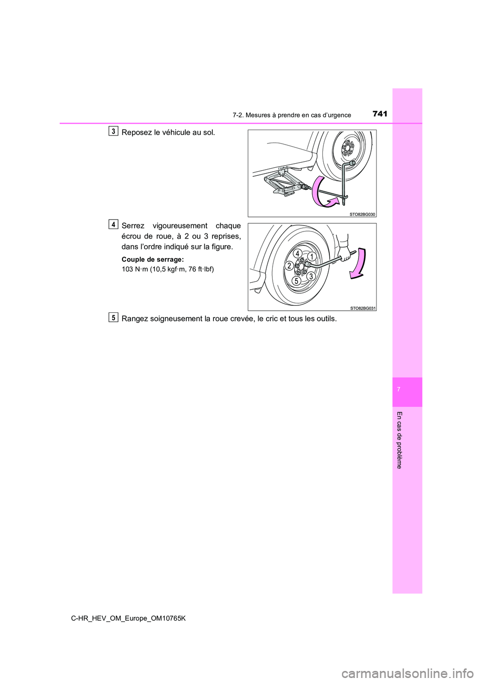 TOYOTA C-HR 2023  Manuel du propriétaire (in French) 7417-2. Mesures à prendre en cas d’urgence
C-HR_HEV_OM_Europe_OM10765K
7
En cas de problème
Reposez le véhicule au sol. 
Serrez  vigoureusement  chaque 
écrou  de  roue,  à  2  ou  3  reprises,