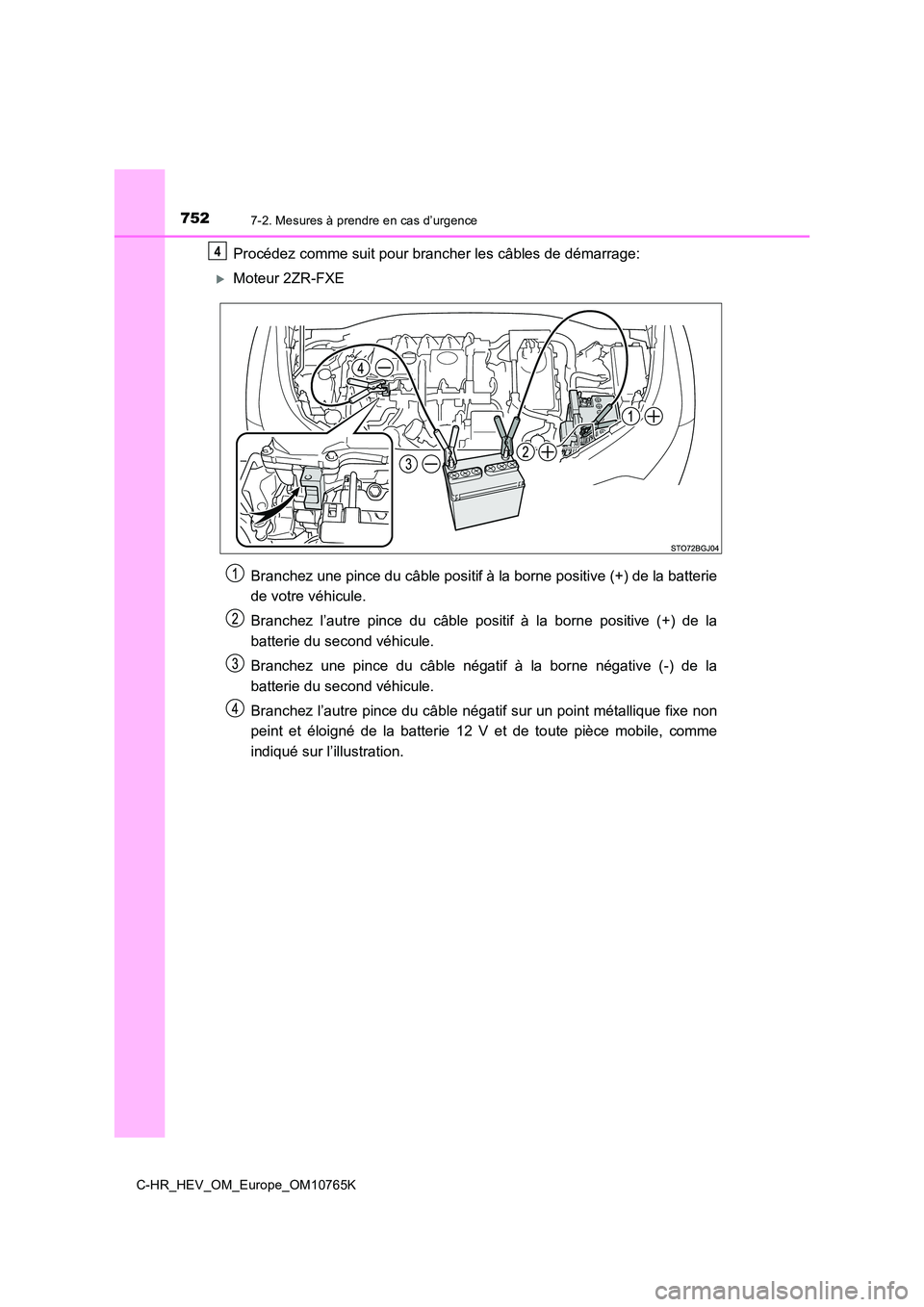 TOYOTA C-HR 2023  Manuel du propriétaire (in French) 7527-2. Mesures à prendre en cas d’urgence
C-HR_HEV_OM_Europe_OM10765K
Procédez comme suit pour brancher les câbles de démarrage:
Moteur 2ZR-FXE 
Branchez une pince du câble positif à la bo