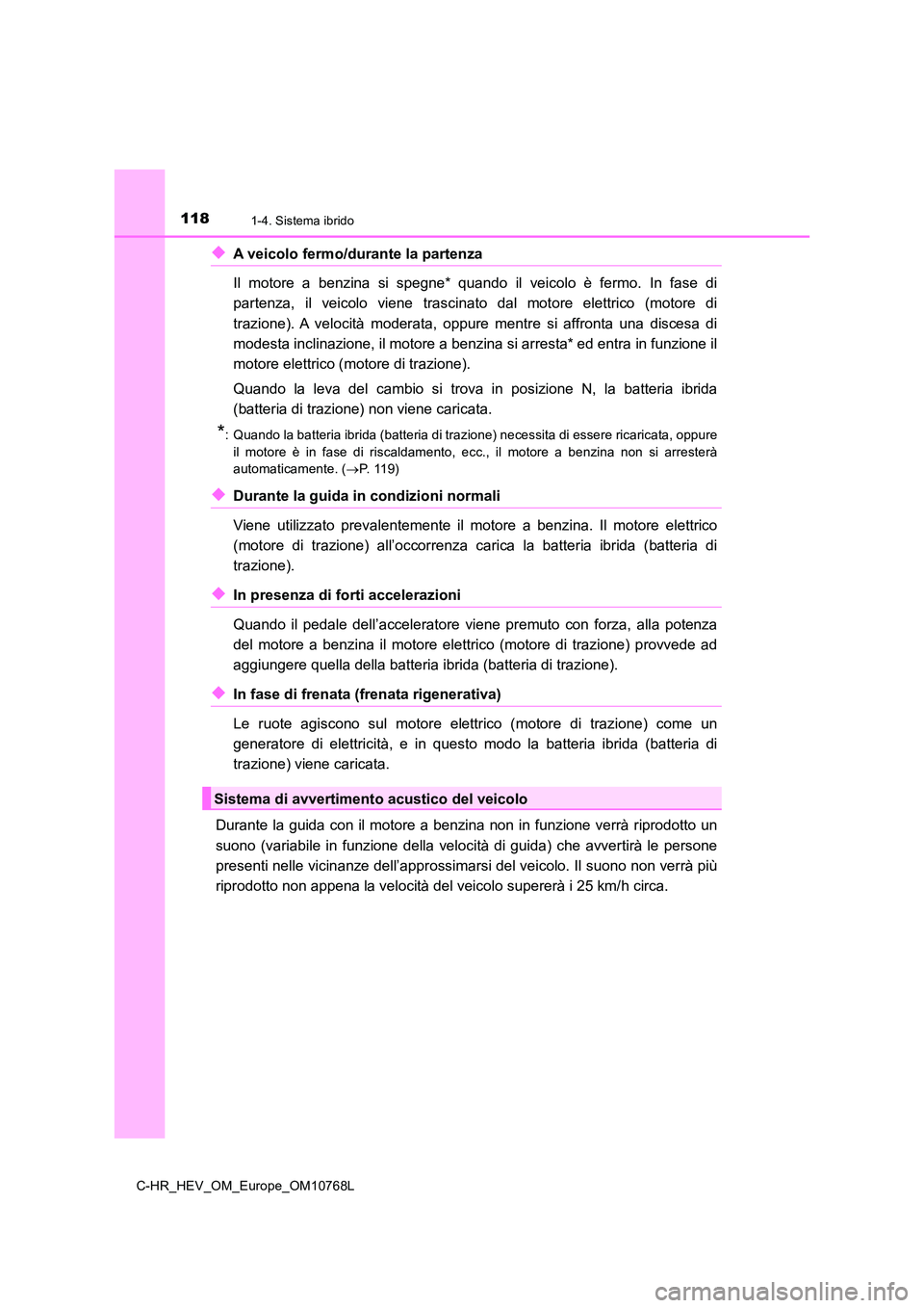 TOYOTA C-HR 2023  Manuale duso (in Italian) 1181-4. Sistema ibrido
C-HR_HEV_OM_Europe_OM10768L
◆A veicolo fermo/durante la partenza  
Il  motore  a  benzina  si  spegne*  quando  il  veicolo  è  fermo.  In  fa se  di 
partenza,  il  veicolo 