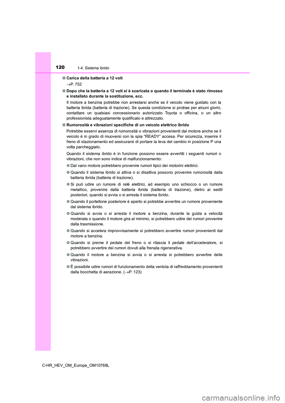 TOYOTA C-HR 2023  Manuale duso (in Italian) 1201-4. Sistema ibrido
C-HR_HEV_OM_Europe_OM10768L 
■ Carica della batteria a 12 volt 
 P.   7 5 2 
■ Dopo che la batteria a 12 volt si è scaricata o quando il terminale è stato rimosso 
e in