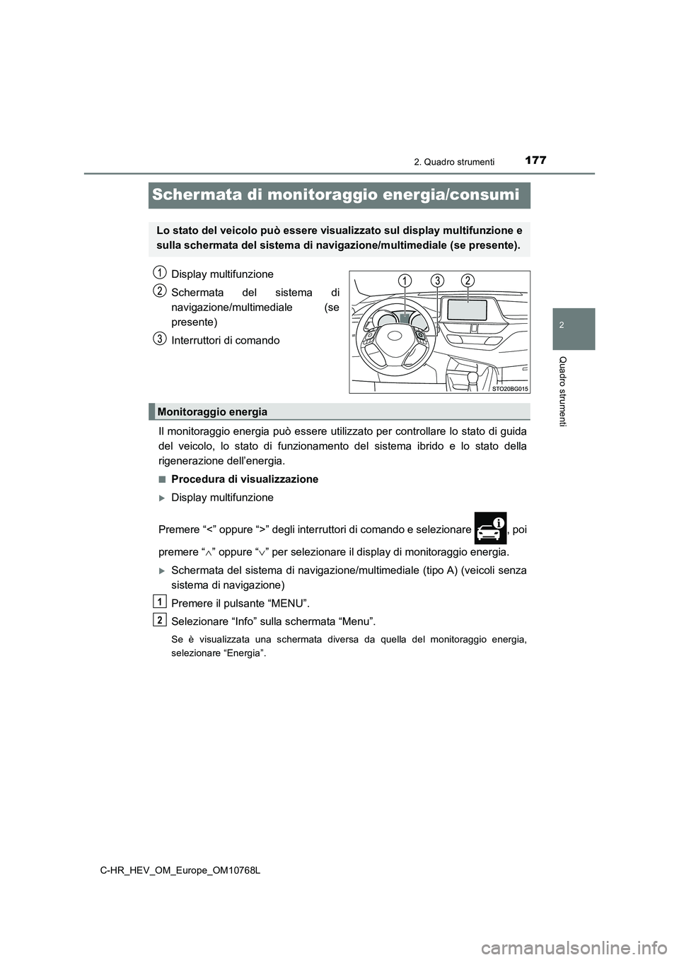 TOYOTA C-HR 2023  Manuale duso (in Italian) 177
2
2. Quadro strumenti
Quadro strumenti
C-HR_HEV_OM_Europe_OM10768L
Scher mata di monitoraggio energia/consumi
Display multifunzione 
Schermata  del  sistema  di 
navigazione/multimediale  (se 
pre