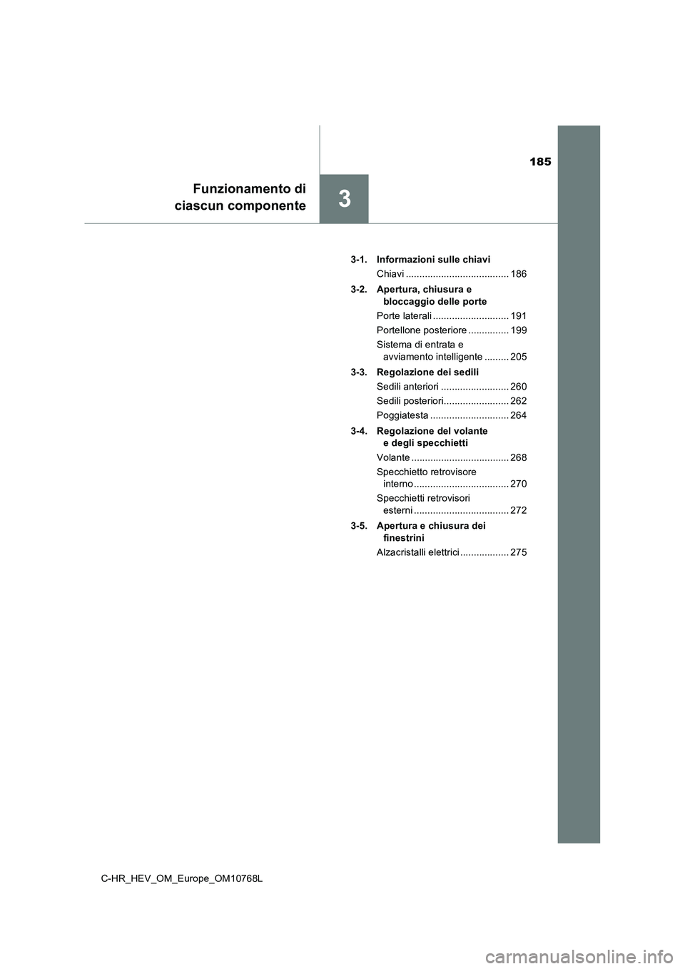 TOYOTA C-HR 2023  Manuale duso (in Italian) 185
3
Funzionamento di 
 ciascun componente
C-HR_HEV_OM_Europe_OM10768L 
3-1. Informazioni sulle chiavi 
Chiavi ...................................... 186 
3-2. Apertura, chiusura e  
bloccaggio delle