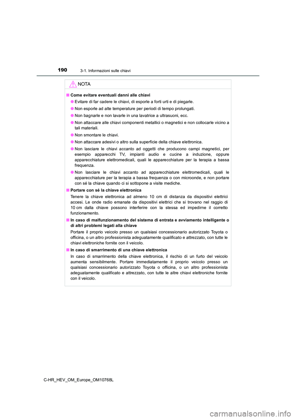 TOYOTA C-HR 2023 Manuale duso (in Italian) 1903-1. Informazioni sulle chiavi
C-HR_HEV_OM_Europe_OM10768L
NOTA
■Come evitare eventuali danni alle chiavi
● Evitare di far cadere le chiavi, di esporle a forti urti e di piegarle.
● Non esp TOYOTA C-HR 2023 Manuale duso (in Italian) 1903-1. Informazioni sulle chiavi
C-HR_HEV_OM_Europe_OM10768L
NOTA
■Come evitare eventuali danni alle chiavi
● Evitare di far cadere le chiavi, di esporle a forti urti e di piegarle.
● Non esp