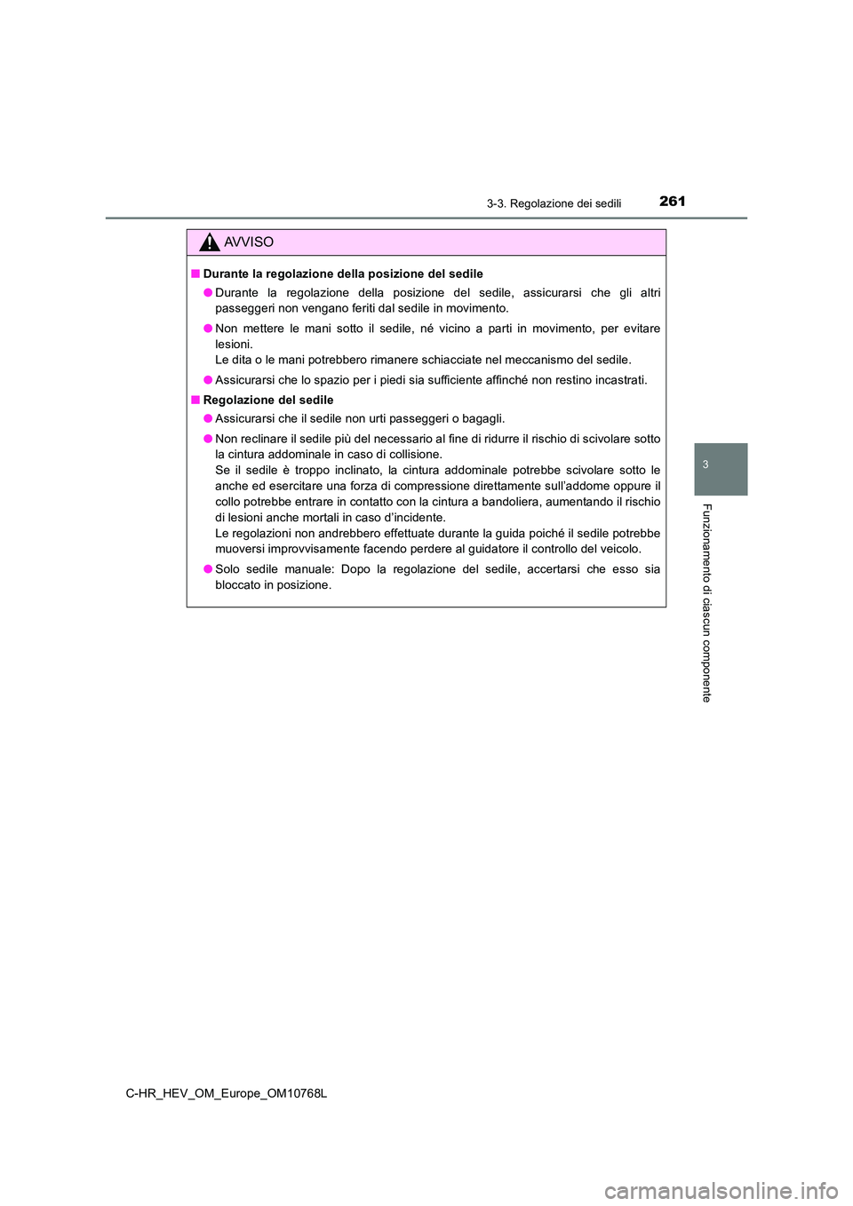 TOYOTA C-HR 2023 Manuale duso (in Italian) 2613-3. Regolazione dei sedili
3
Funzionamento di ciascun componente
C-HR_HEV_OM_Europe_OM10768L
AVVISO
■Durante la regolazione della posizione del sedile
● Durante la regolazione della posiz TOYOTA C-HR 2023 Manuale duso (in Italian) 2613-3. Regolazione dei sedili
3
Funzionamento di ciascun componente
C-HR_HEV_OM_Europe_OM10768L
AVVISO
■Durante la regolazione della posizione del sedile
● Durante la regolazione della posiz