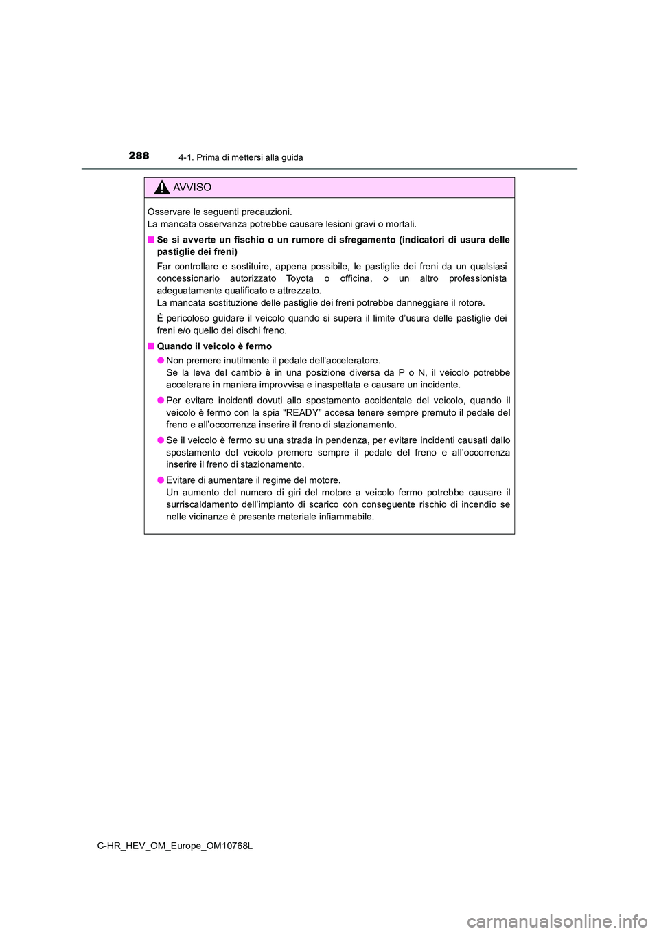 TOYOTA C-HR 2023 Manuale duso (in Italian) 2884-1. Prima di mettersi alla guida
C-HR_HEV_OM_Europe_OM10768L
AVVISO
Osservare le seguenti precauzioni.
La mancata osservanza potrebbe causare lesioni gravi o mortali.
■ Se si avverte un f TOYOTA C-HR 2023 Manuale duso (in Italian) 2884-1. Prima di mettersi alla guida
C-HR_HEV_OM_Europe_OM10768L
AVVISO
Osservare le seguenti precauzioni.
La mancata osservanza potrebbe causare lesioni gravi o mortali.
■ Se si avverte un f