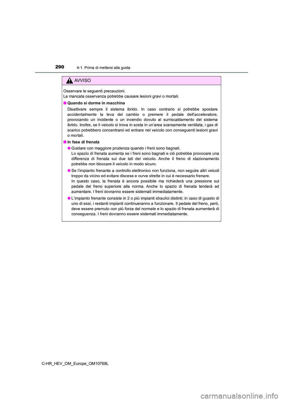 TOYOTA C-HR 2023 Manuale duso (in Italian) 2904-1. Prima di mettersi alla guida
C-HR_HEV_OM_Europe_OM10768L
AVVISO
Osservare le seguenti precauzioni.
La mancata osservanza potrebbe causare lesioni gravi o mortali.
■ Quando si dorme in mac TOYOTA C-HR 2023 Manuale duso (in Italian) 2904-1. Prima di mettersi alla guida
C-HR_HEV_OM_Europe_OM10768L
AVVISO
Osservare le seguenti precauzioni.
La mancata osservanza potrebbe causare lesioni gravi o mortali.
■ Quando si dorme in mac