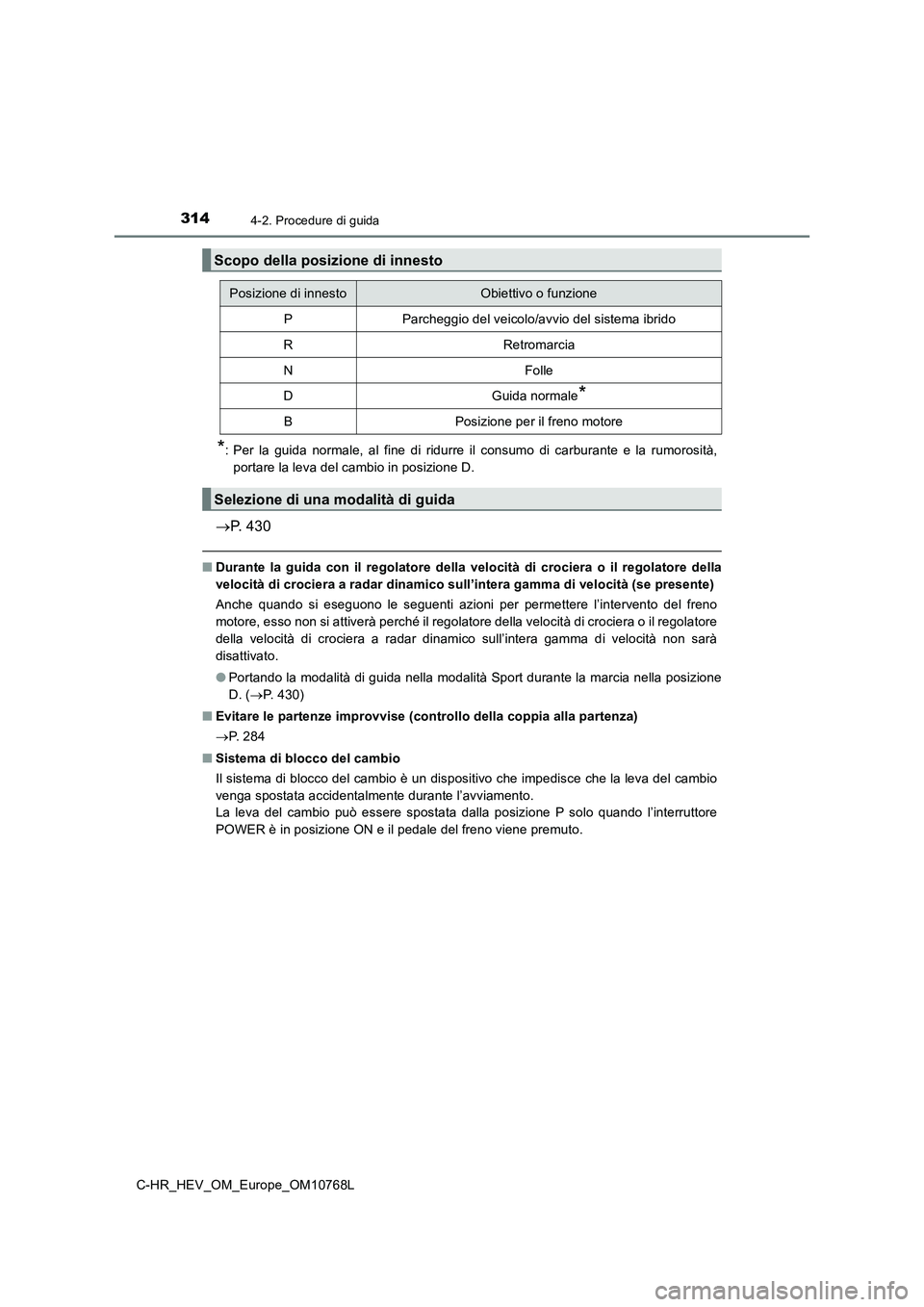 TOYOTA C-HR 2023 Manuale duso (in Italian) 3144-2. Procedure di guida
C-HR_HEV_OM_Europe_OM10768L
*: Per la guida normale, al fine di ridurre il consumo di carburante e la rumorosità,
portare la leva del cambio in posizione D.
TOYOTA C-HR 2023 Manuale duso (in Italian) 3144-2. Procedure di guida
C-HR_HEV_OM_Europe_OM10768L
*: Per la guida normale, al fine di ridurre il consumo di carburante e la rumorosità,
portare la leva del cambio in posizione D.