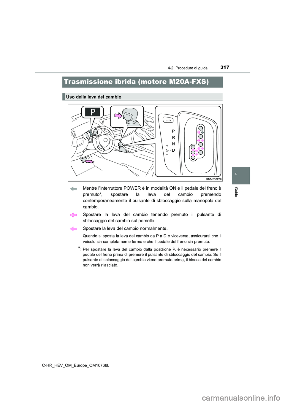 TOYOTA C-HR 2023  Manuale duso (in Italian) 317
4
4-2. Procedure di guida
Guida
C-HR_HEV_OM_Europe_OM10768L
Trasmissione ibrida (motore M20A-FXS)
Mentre l’interruttore POWER è in modalità ON e il pedale del freno è 
premuto*,  spostare  la