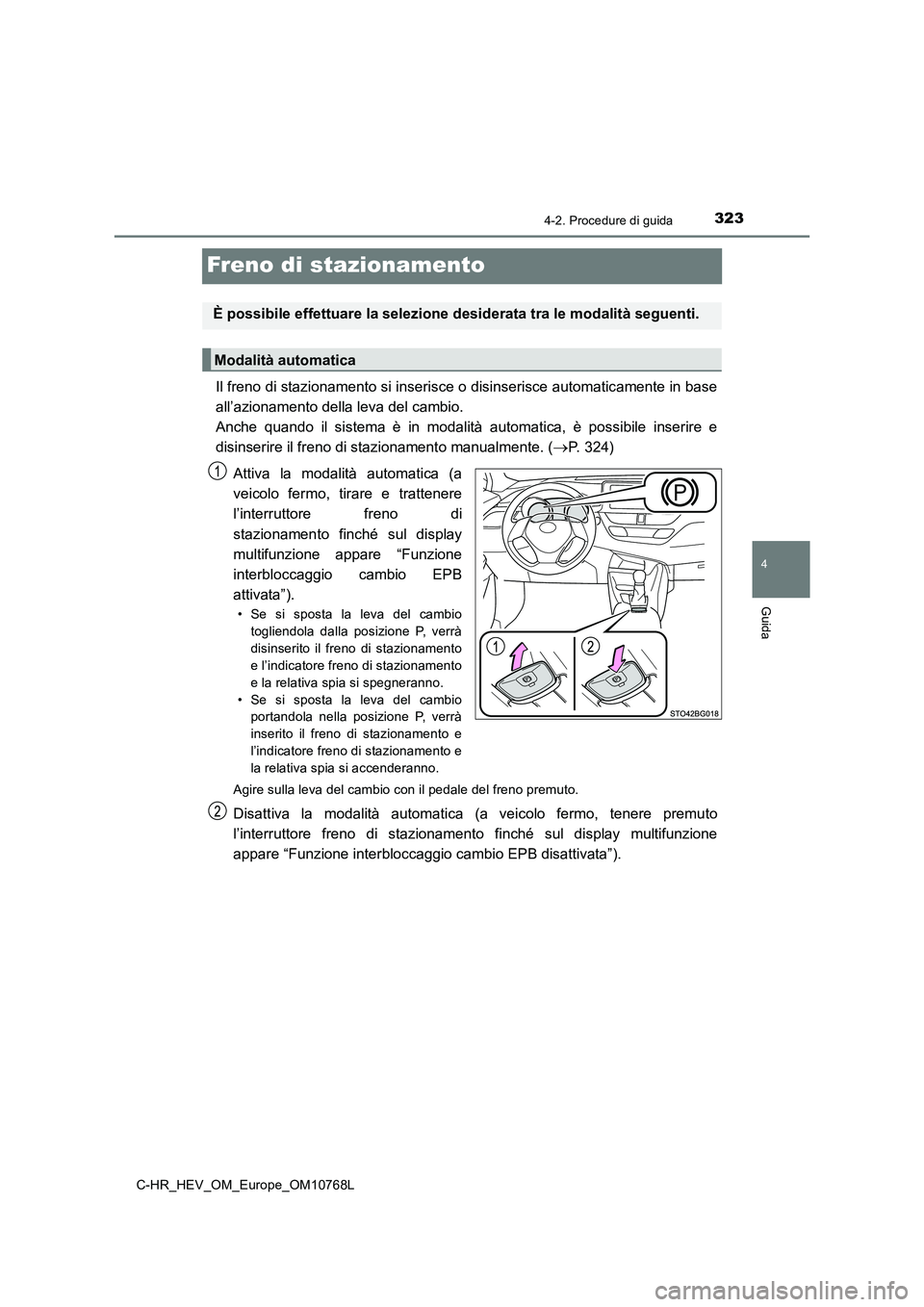 TOYOTA C-HR 2023 Manuale duso (in Italian) 323
4
4-2. Procedure di guida
Guida
C-HR_HEV_OM_Europe_OM10768L
Freno di stazionamento
Il freno di stazionamento si inserisce o disinserisce automaticamente in base
all’azionamento della leva del c TOYOTA C-HR 2023 Manuale duso (in Italian) 323
4
4-2. Procedure di guida
Guida
C-HR_HEV_OM_Europe_OM10768L
Freno di stazionamento
Il freno di stazionamento si inserisce o disinserisce automaticamente in base
all’azionamento della leva del c