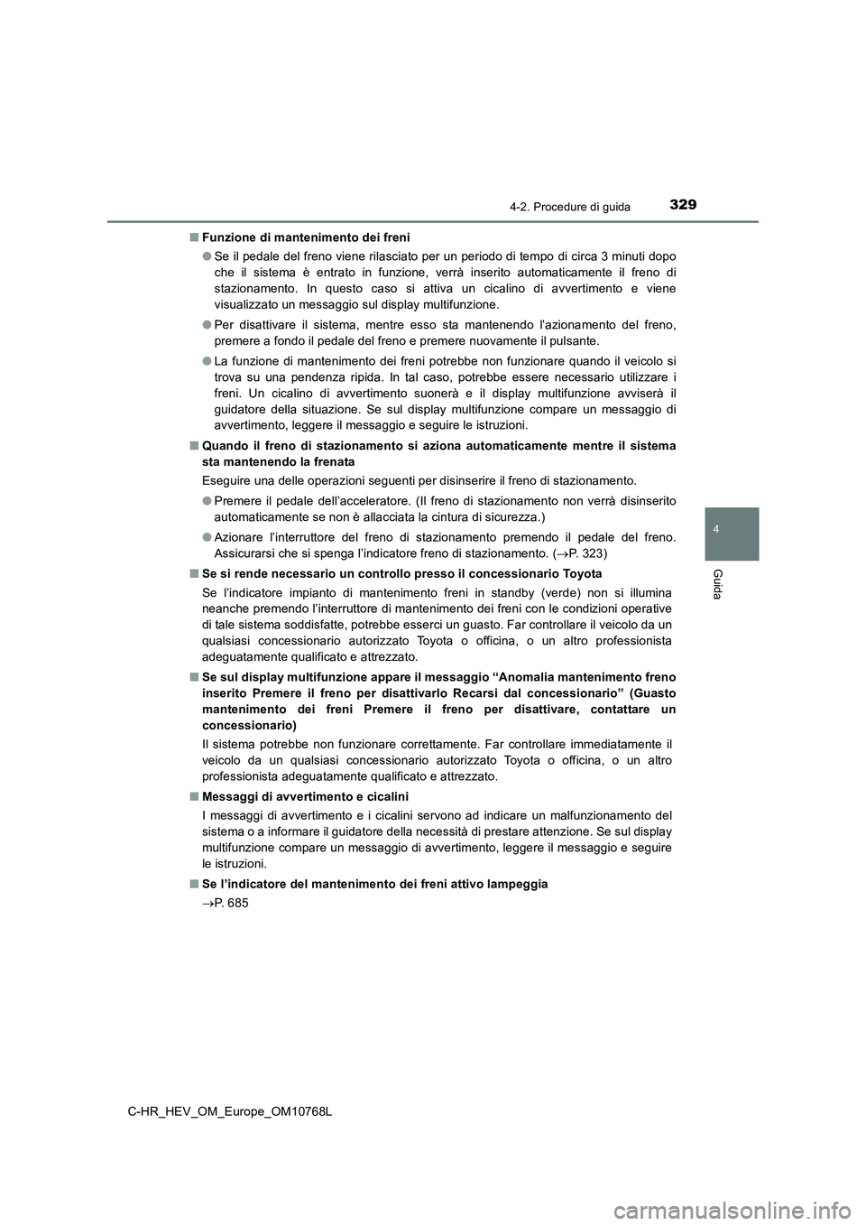 TOYOTA C-HR 2023 Manuale duso (in Italian) 3294-2. Procedure di guida
4
Guida
C-HR_HEV_OM_Europe_OM10768L
■ Funzione di mantenimento dei freni
● Se il pedale del freno viene rilasciato per un periodo di tempo di circa 3 minuti dopo
che TOYOTA C-HR 2023 Manuale duso (in Italian) 3294-2. Procedure di guida
4
Guida
C-HR_HEV_OM_Europe_OM10768L
■ Funzione di mantenimento dei freni
● Se il pedale del freno viene rilasciato per un periodo di tempo di circa 3 minuti dopo
che