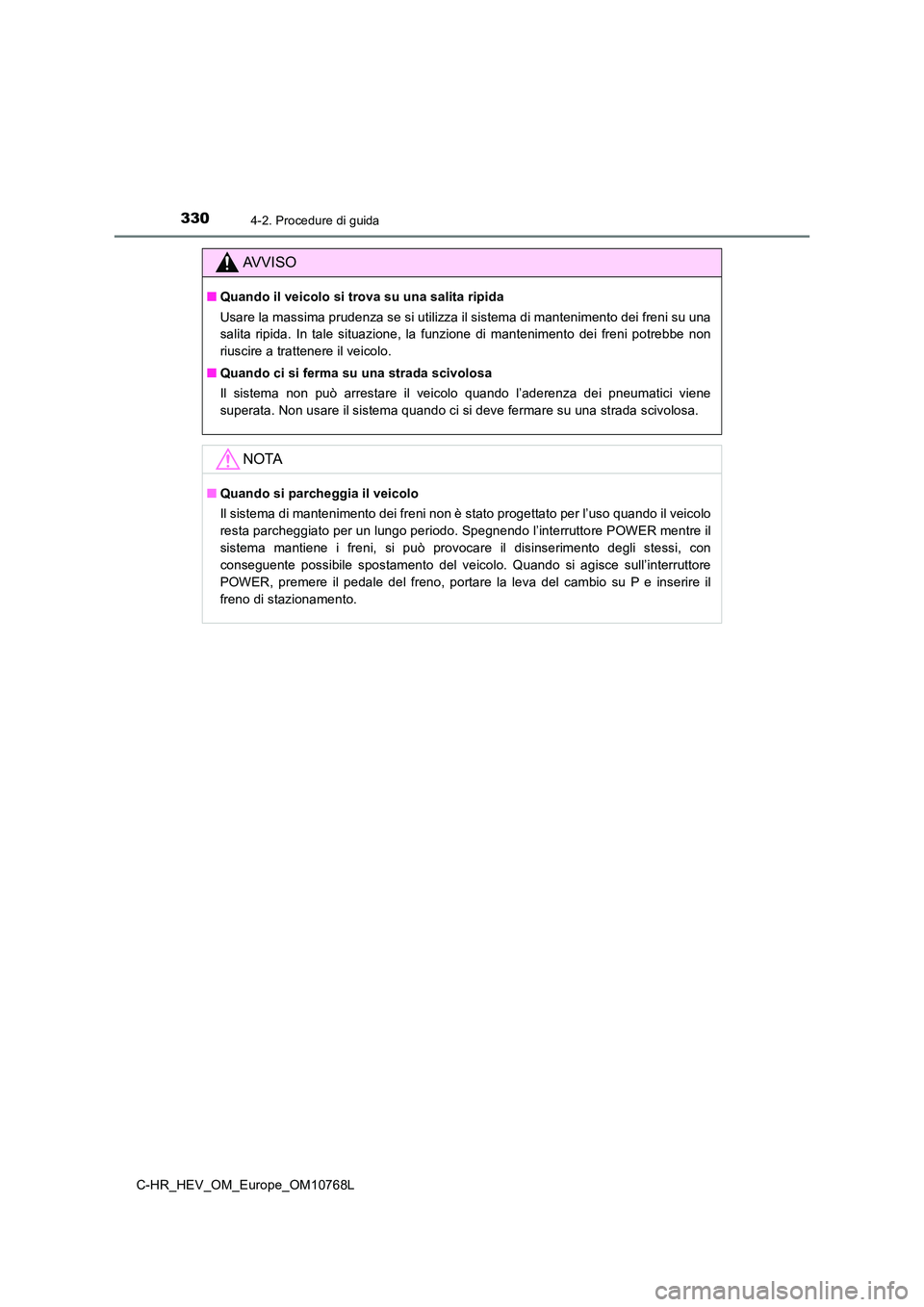 TOYOTA C-HR 2023 Manuale duso (in Italian) 3304-2. Procedure di guida
C-HR_HEV_OM_Europe_OM10768L
AVVISO
■Quando il veicolo si trova su una salita ripida
Usare la massima prudenza se si utilizza il sistema di mantenim ento dei freni su una TOYOTA C-HR 2023 Manuale duso (in Italian) 3304-2. Procedure di guida
C-HR_HEV_OM_Europe_OM10768L
AVVISO
■Quando il veicolo si trova su una salita ripida
Usare la massima prudenza se si utilizza il sistema di mantenim ento dei freni su una