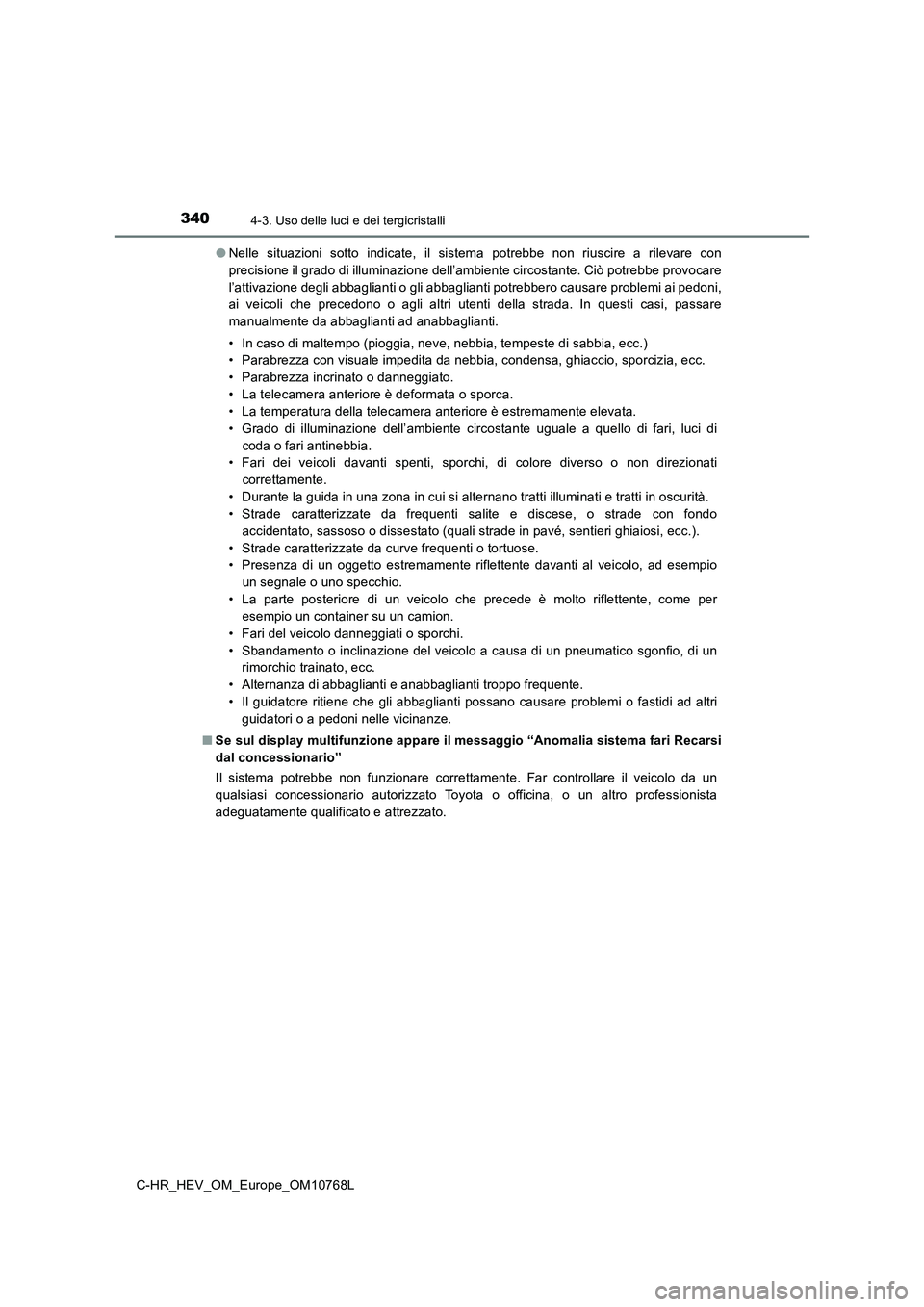TOYOTA C-HR 2023  Manuale duso (in Italian) 3404-3. Uso delle luci e dei tergicristalli
C-HR_HEV_OM_Europe_OM10768L 
● Nelle  situazioni  sotto  indicate,  il  sistema  potrebbe  non  riuscire a rilevare con 
precisione il grado di illuminazi