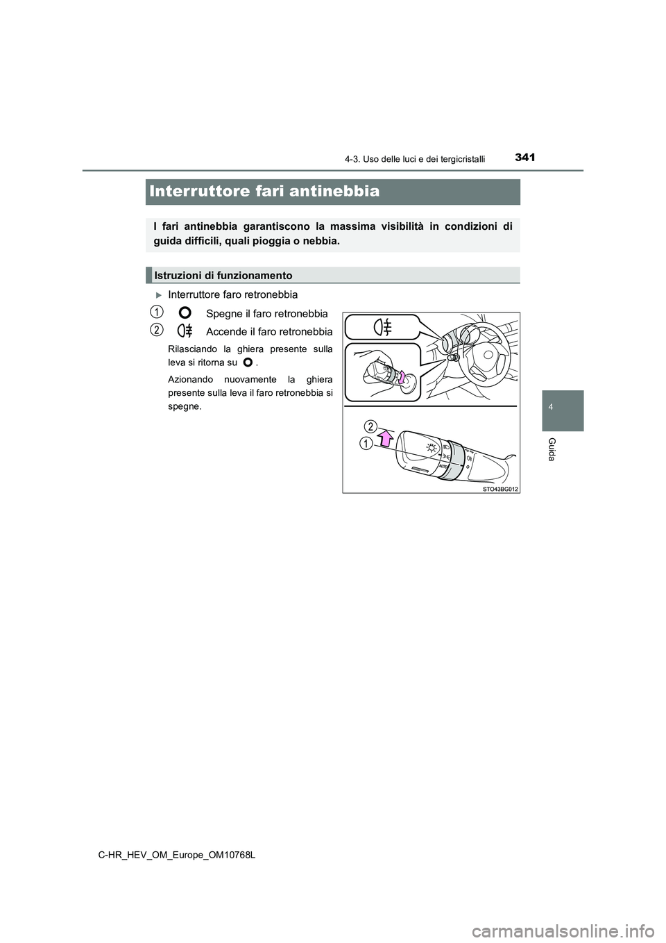 TOYOTA C-HR 2023  Manuale duso (in Italian) 341
4
4-3. Uso delle luci e dei tergicristalli
Guida
C-HR_HEV_OM_Europe_OM10768L
Interruttore fari antinebbia
Interruttore faro retronebbia 
Spegne il faro retronebbia 
Accende il faro retronebbia
