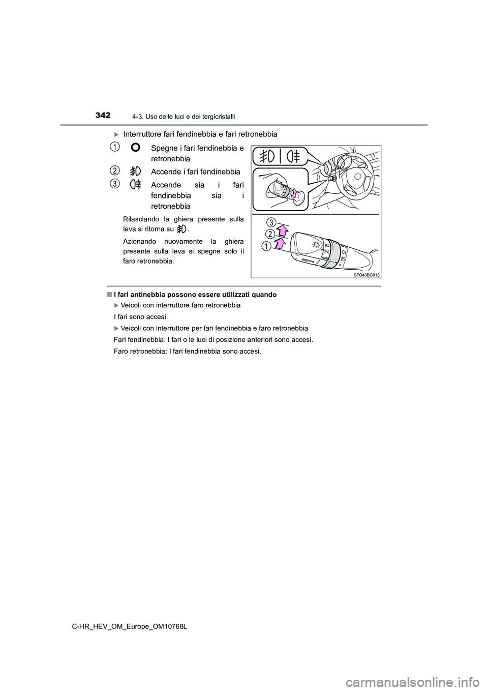 TOYOTA C-HR 2023  Manuale duso (in Italian) 3424-3. Uso delle luci e dei tergicristalli
C-HR_HEV_OM_Europe_OM10768L
Interruttore fari fendinebbia e fari retronebbia 
Spegne i fari fendinebbia e 
retronebbia 
Accende i fari fendinebbia 
Accen