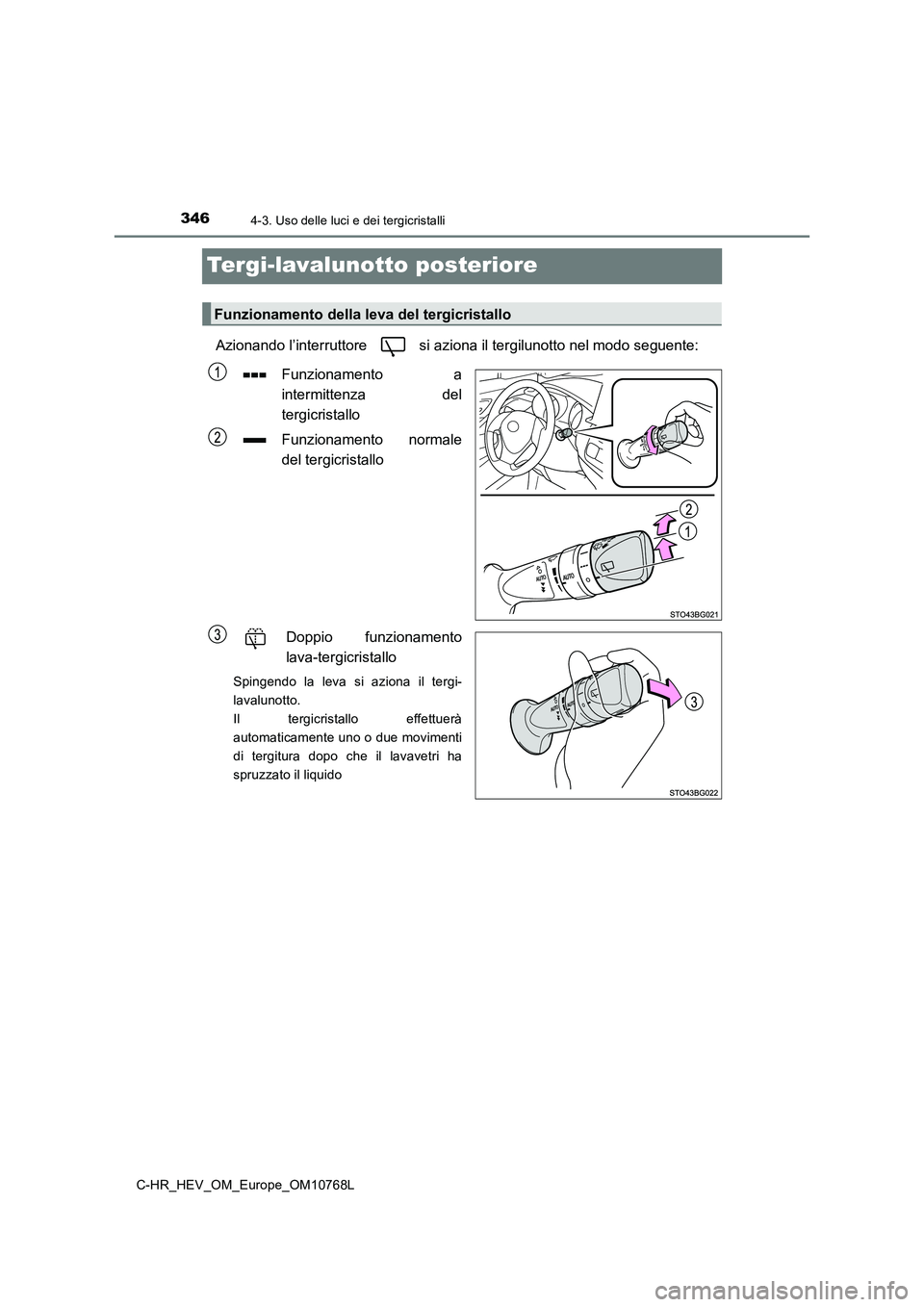 TOYOTA C-HR 2023  Manuale duso (in Italian) 3464-3. Uso delle luci e dei tergicristalli
C-HR_HEV_OM_Europe_OM10768L
Tergi-lavalunotto posteriore
Azionando l’interruttore   si aziona il tergilunotto nel modo seguente: 
Funzionamento  a 
interm