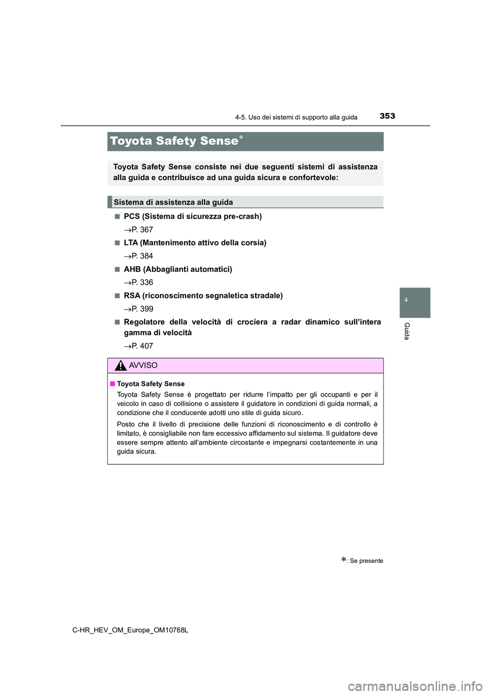 TOYOTA C-HR 2023 Manuale duso (in Italian) 353
4
4-5. Uso dei sistemi di supporto alla guida
Guida
C-HR_HEV_OM_Europe_OM10768L
Toyota Safety Sense
■PCS (Sistema di sicurezza pre-crash)
P. 367
■LTA (Mantenimento attivo della corsia) TOYOTA C-HR 2023 Manuale duso (in Italian) 353
4
4-5. Uso dei sistemi di supporto alla guida
Guida
C-HR_HEV_OM_Europe_OM10768L
Toyota Safety Sense
■PCS (Sistema di sicurezza pre-crash)
P. 367
■LTA (Mantenimento attivo della corsia)
