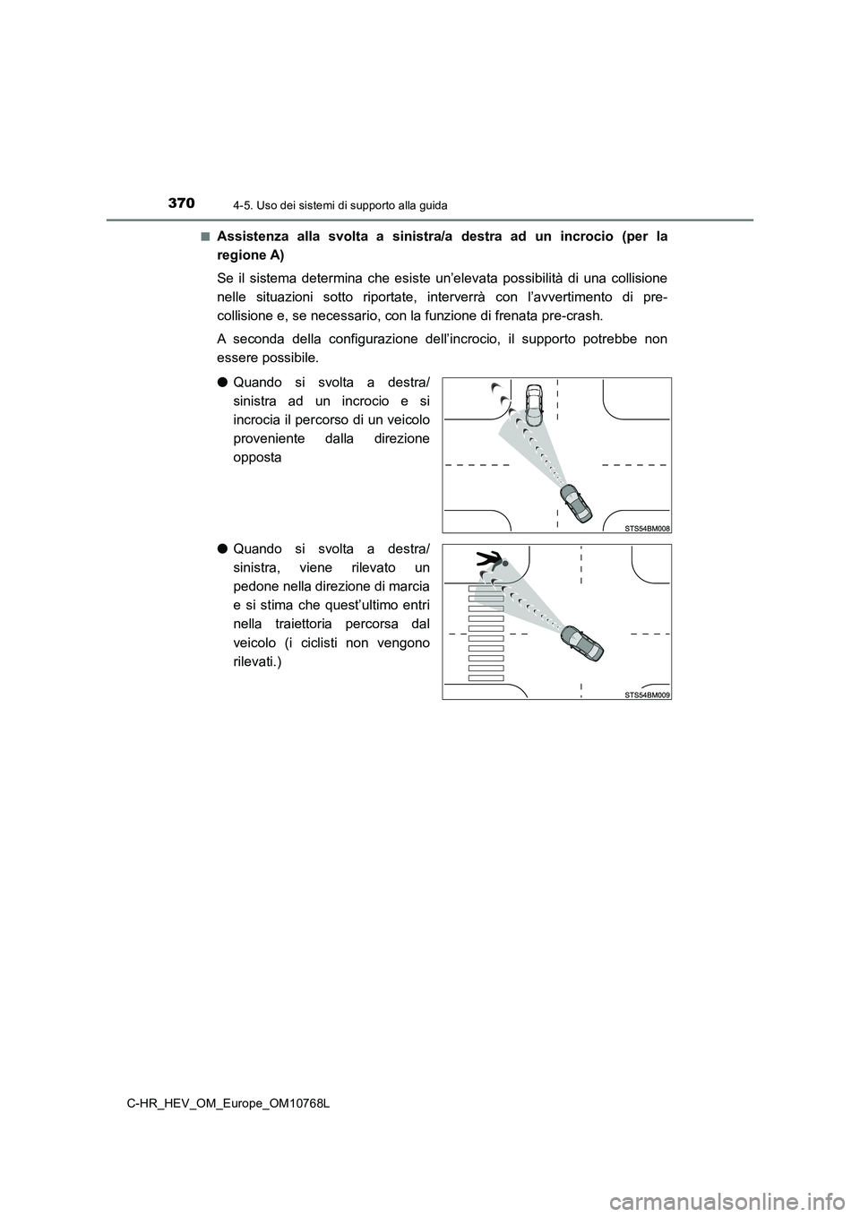 TOYOTA C-HR 2023  Manuale duso (in Italian) 3704-5. Uso dei sistemi di supporto alla guida
C-HR_HEV_OM_Europe_OM10768L 
■Assistenza  alla  svolta  a  sinistra/a  destra  ad  un  incrocio  (per  la 
regione A) 
Se  il  sistema  determina  che 