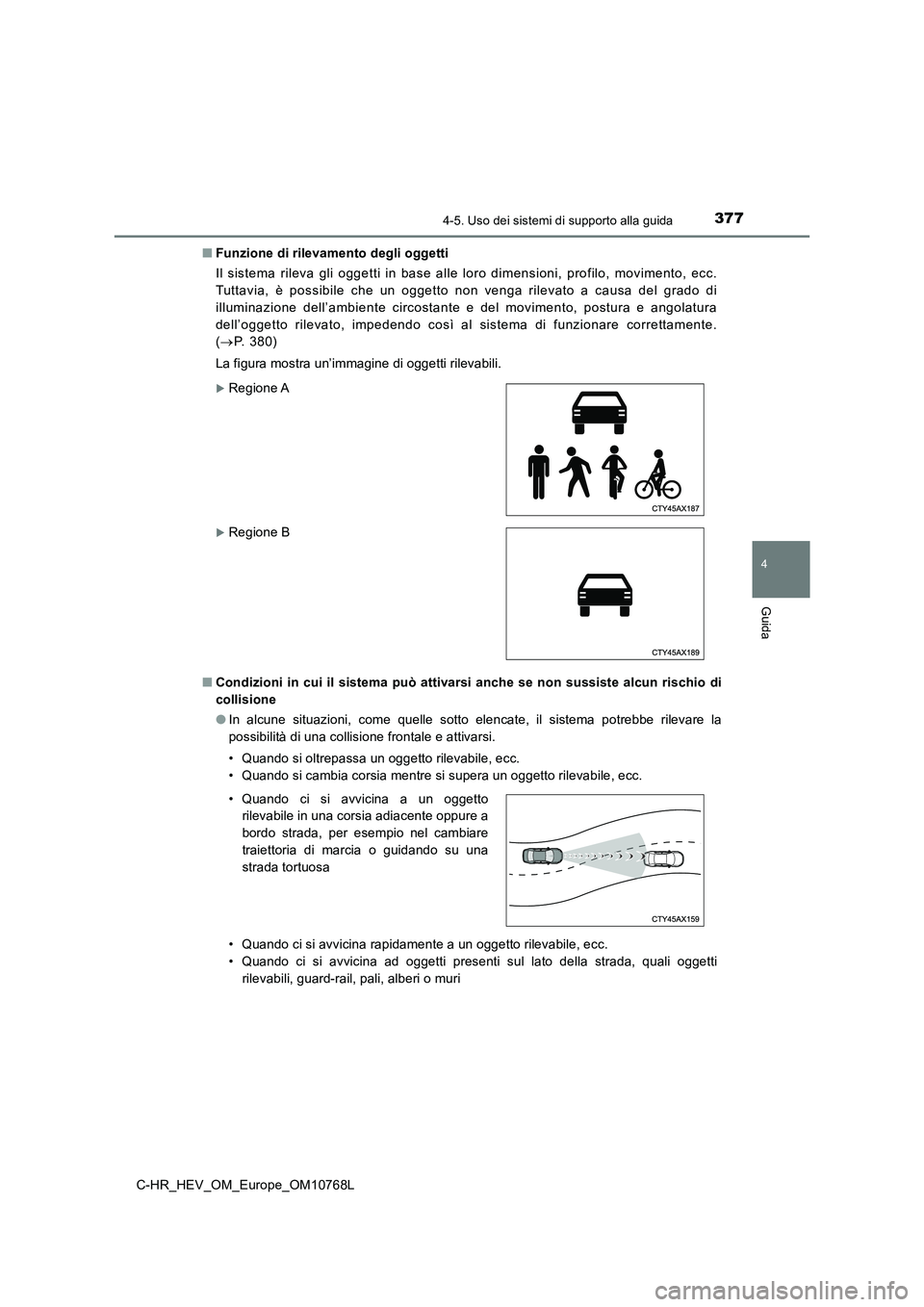 TOYOTA C-HR 2023 Manuale duso (in Italian) 3774-5. Uso dei sistemi di supporto alla guida
4
Guida
C-HR_HEV_OM_Europe_OM10768L
■ Funzione di rilevamento degli oggetti
Il sistema rileva gli oggetti in base alle loro dimensioni, pro filo, mov TOYOTA C-HR 2023 Manuale duso (in Italian) 3774-5. Uso dei sistemi di supporto alla guida
4
Guida
C-HR_HEV_OM_Europe_OM10768L
■ Funzione di rilevamento degli oggetti
Il sistema rileva gli oggetti in base alle loro dimensioni, pro filo, mov