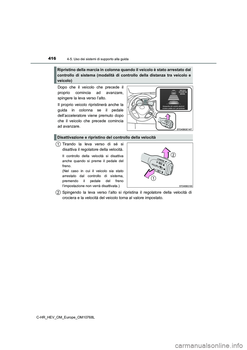 TOYOTA C-HR 2023  Manuale duso (in Italian) 4164-5. Uso dei sistemi di supporto alla guida
C-HR_HEV_OM_Europe_OM10768L
Dopo  che  il  veicolo  che  precede  il 
proprio  comincia  ad  avanzare, 
spingere la leva verso l’alto. 
Il  proprio  ve