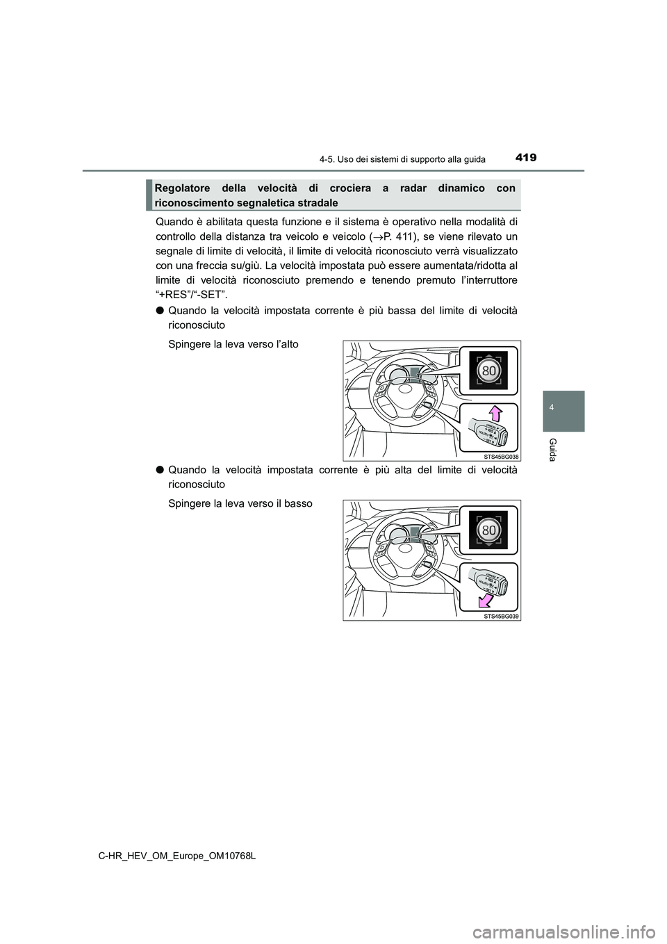 TOYOTA C-HR 2023  Manuale duso (in Italian) 4194-5. Uso dei sistemi di supporto alla guida
4
Guida
C-HR_HEV_OM_Europe_OM10768L
Quando  è  abilitata questa  funzione  e il sistema  è  operativo  nella modalità di 
controllo  della  distanza  