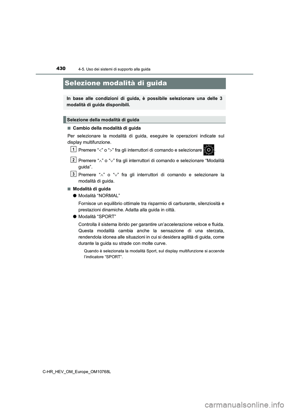TOYOTA C-HR 2023  Manuale duso (in Italian) 4304-5. Uso dei sistemi di supporto alla guida
C-HR_HEV_OM_Europe_OM10768L
Selezione modalità di guida
■Cambio della modalità di guida 
Per  selezionare  la  modalità  di  guida,  eseguire  le  o