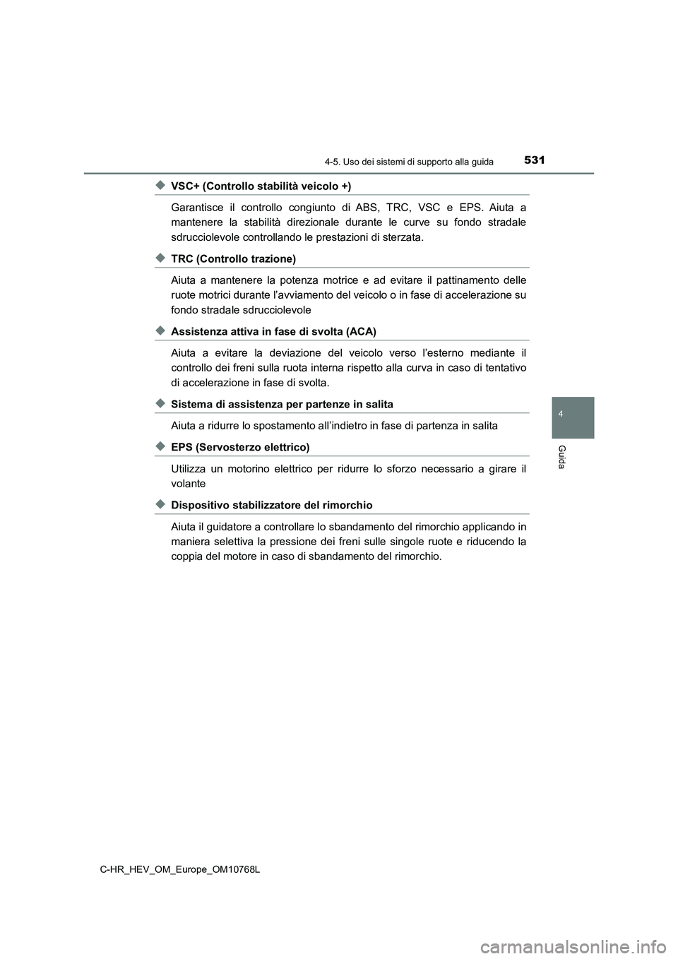 TOYOTA C-HR 2023 Manuale duso (in Italian) 5314-5. Uso dei sistemi di supporto alla guida
4
Guida
C-HR_HEV_OM_Europe_OM10768L
◆VSC+ (Controllo stabilità veicolo +)
Garantisce il controllo congiunto di ABS, TRC, VSC e EPS. Aiuta TOYOTA C-HR 2023 Manuale duso (in Italian) 5314-5. Uso dei sistemi di supporto alla guida
4
Guida
C-HR_HEV_OM_Europe_OM10768L
◆VSC+ (Controllo stabilità veicolo +)
Garantisce il controllo congiunto di ABS, TRC, VSC e EPS. Aiuta