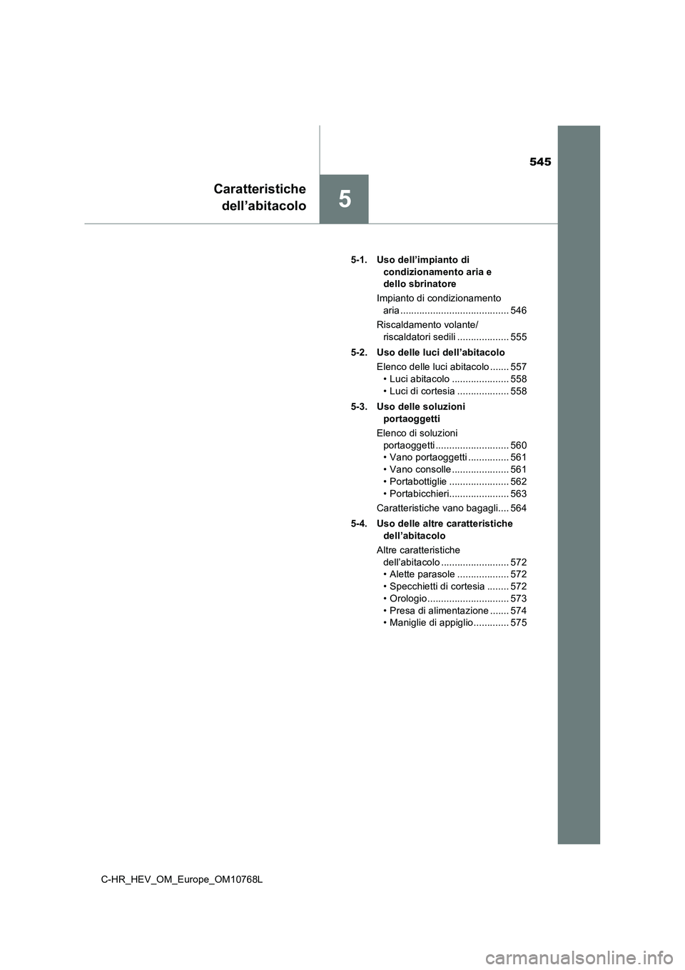 TOYOTA C-HR 2023 Manuale duso (in Italian) 545
5
Caratteristiche
dell’abitacolo
C-HR_HEV_OM_Europe_OM10768L
5-1. Uso dell’impianto di
condizionamento aria e
dello sbrinatore
Impianto di condizionamento
aria ....................... TOYOTA C-HR 2023 Manuale duso (in Italian) 545
5
Caratteristiche
dell’abitacolo
C-HR_HEV_OM_Europe_OM10768L
5-1. Uso dell’impianto di
condizionamento aria e
dello sbrinatore
Impianto di condizionamento
aria .......................