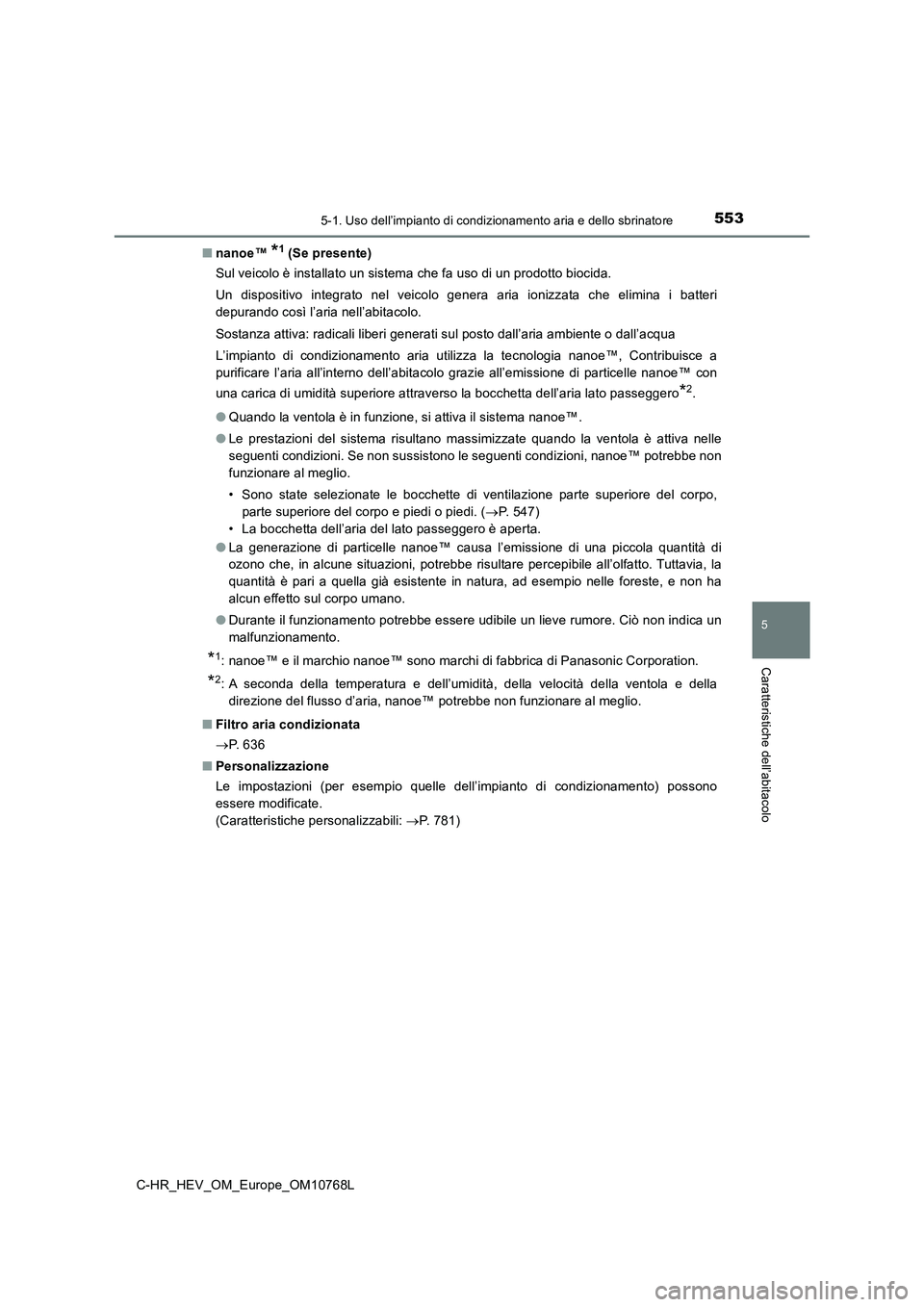 TOYOTA C-HR 2023 Manuale duso (in Italian) 5535-1. Uso dell’impianto di condizionamento aria e dello sbrinatore
C-HR_HEV_OM_Europe_OM10768L
5
Caratteristiche dell’abitacolo
■nanoe™ *1 (Se presente)
Sul veicolo è installato un sistema TOYOTA C-HR 2023 Manuale duso (in Italian) 5535-1. Uso dell’impianto di condizionamento aria e dello sbrinatore
C-HR_HEV_OM_Europe_OM10768L
5
Caratteristiche dell’abitacolo
■nanoe™ *1 (Se presente)
Sul veicolo è installato un sistema